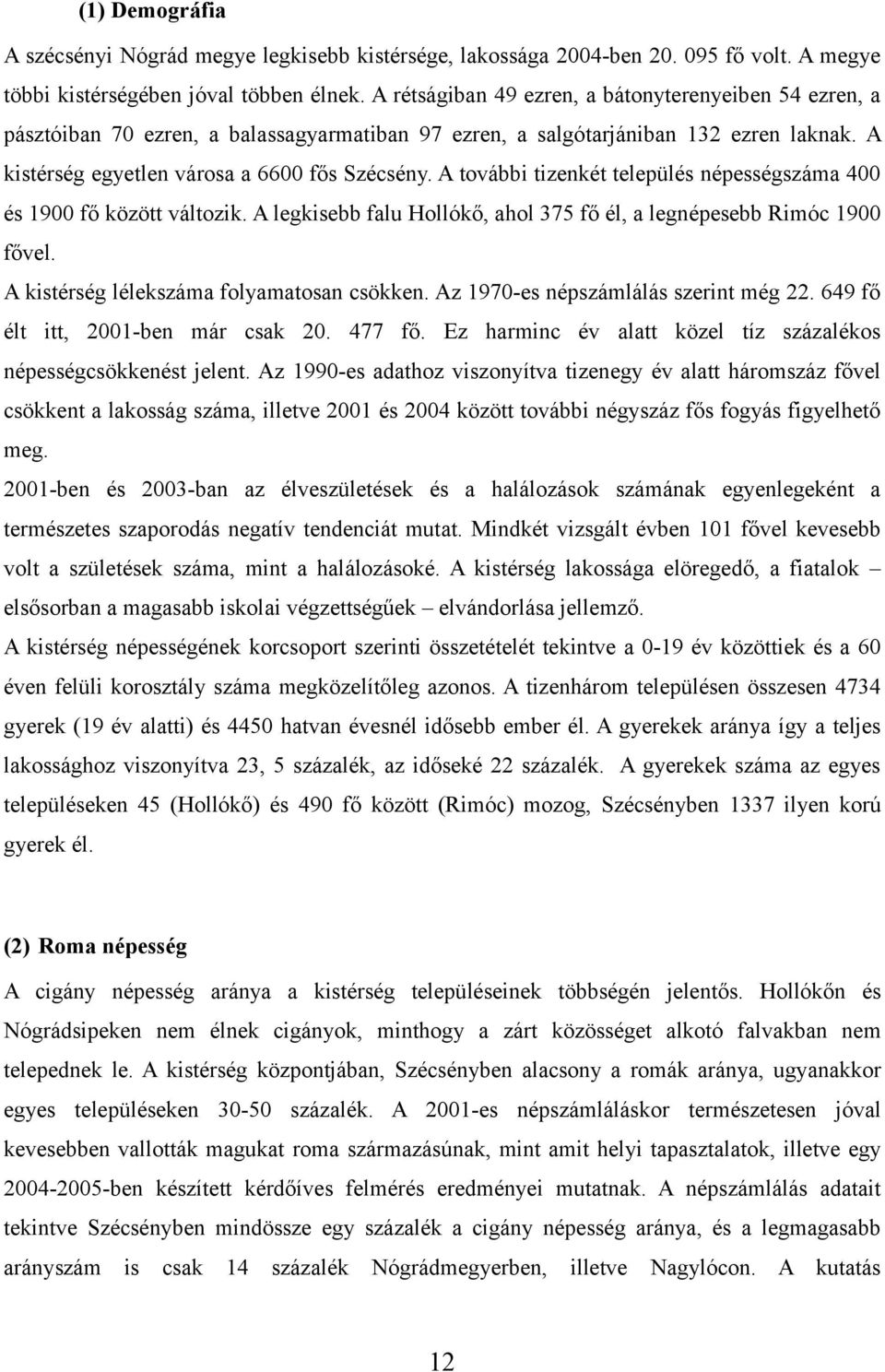 A további tizenkét település népességszáma 400 és 1900 fő között változik. A legkisebb falu Hollókő, ahol 375 fő él, a legnépesebb Rimóc 1900 fővel. A kistérség lélekszáma folyamatosan csökken.