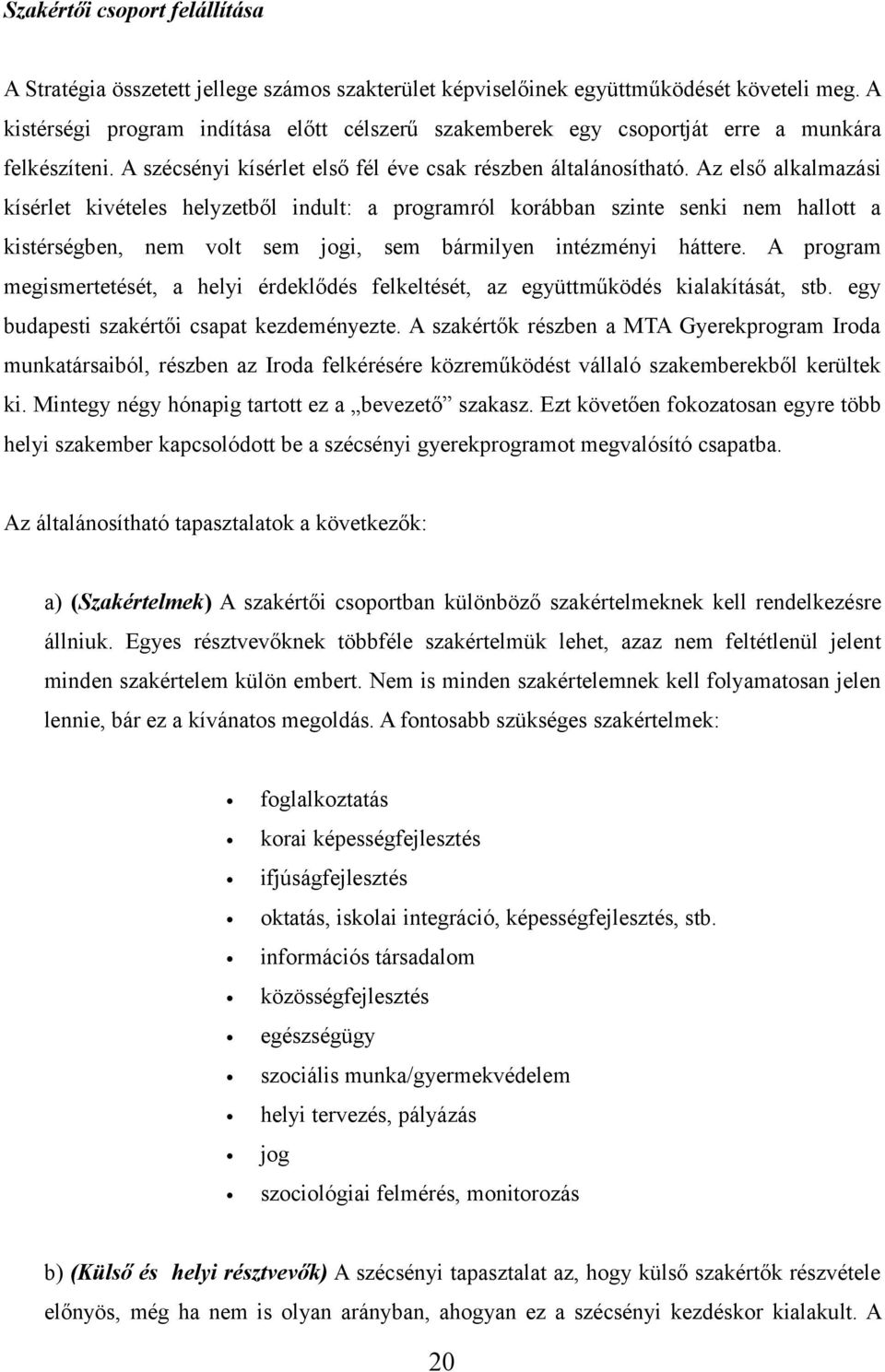 Az első alkalmazási kísérlet kivételes helyzetből indult: a programról korábban szinte senki nem hallott a kistérségben, nem volt sem jogi, sem bármilyen intézményi háttere.