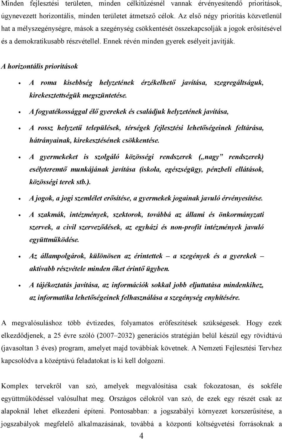 Ennek révén minden gyerek esélyeit javítják. A horizontális prioritások A roma kisebbség helyzetének érzékelhető javítása, szegregáltságuk, kirekesztettségük megszüntetése.