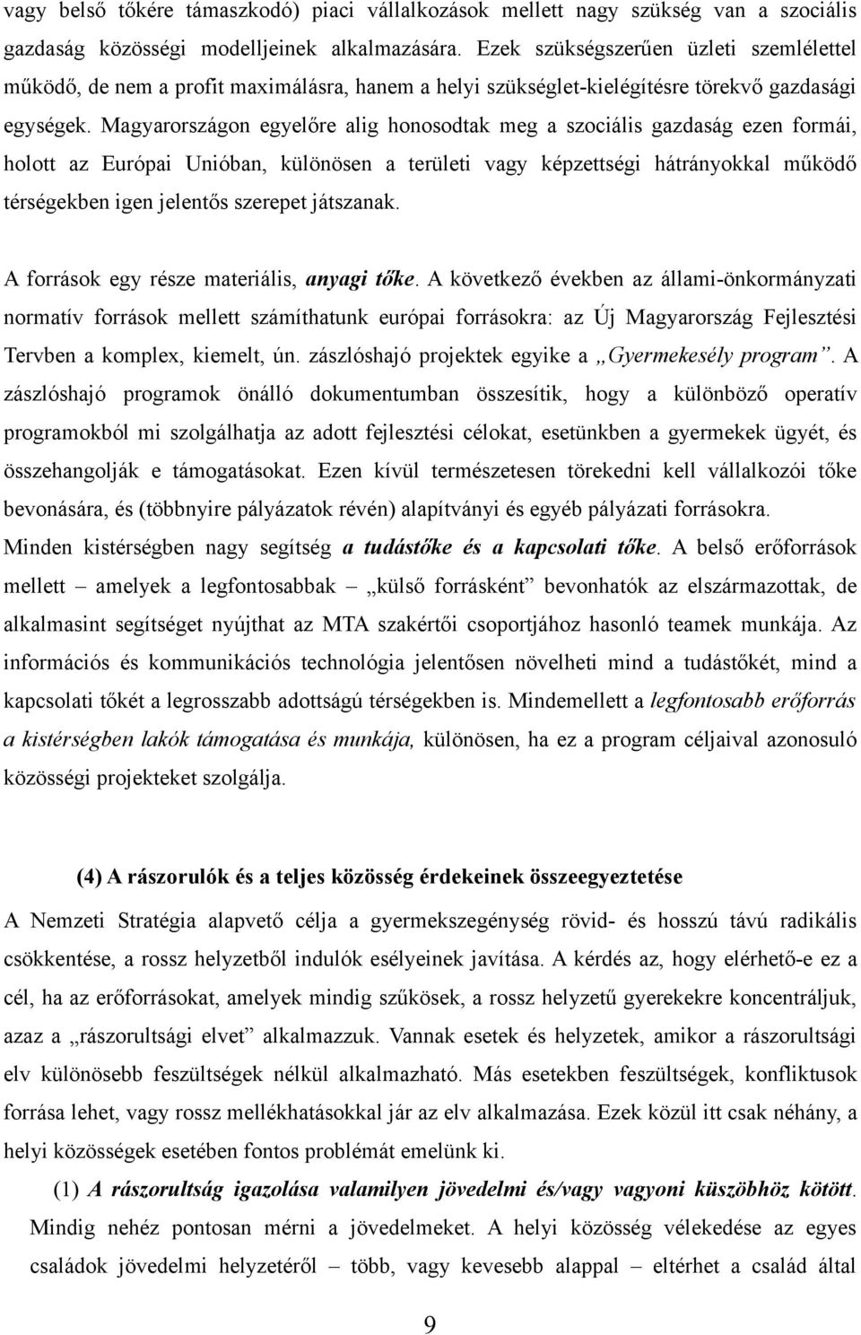 Magyarországon egyelőre alig honosodtak meg a szociális gazdaság ezen formái, holott az Európai Unióban, különösen a területi vagy képzettségi hátrányokkal működő térségekben igen jelentős szerepet