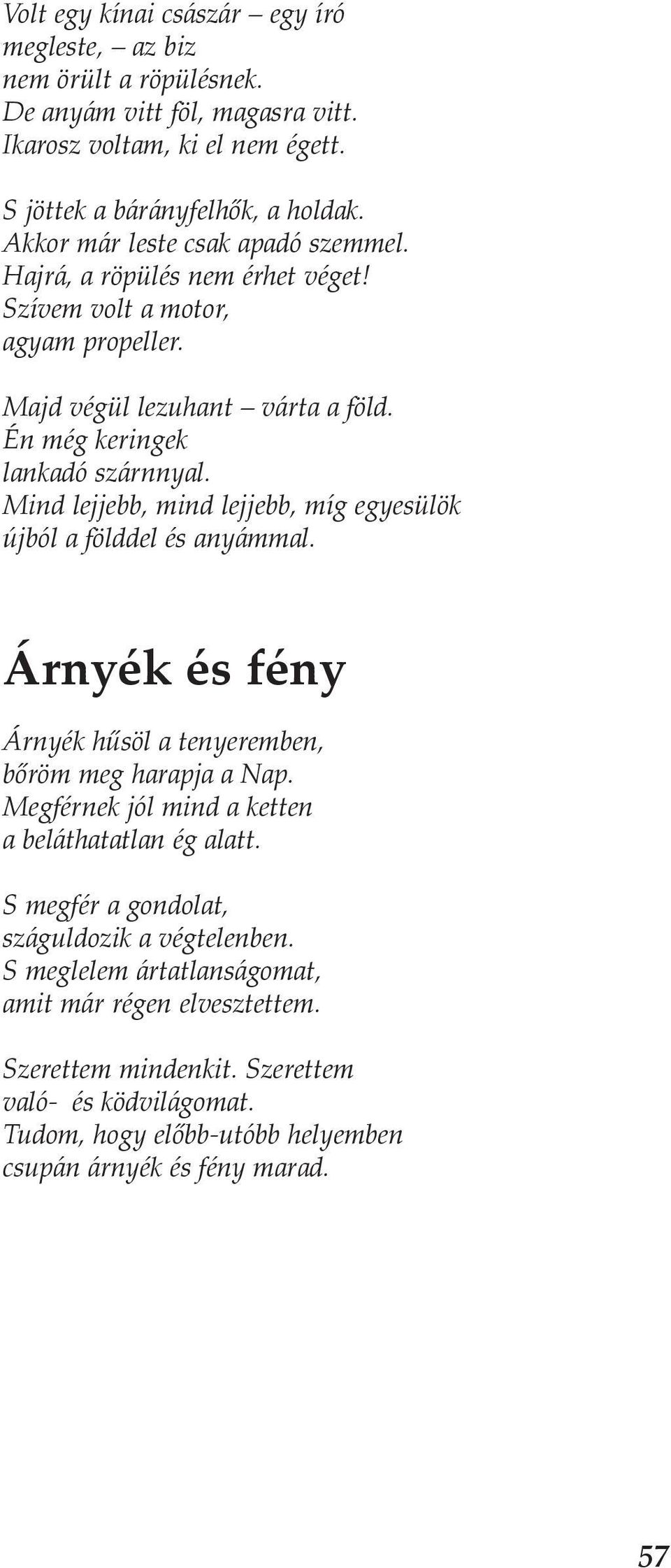 Mind lejjebb, mind lejjebb, míg egyesülök újból a földdel és anyámmal. Árnyék és fény Árnyék hűsöl a tenyeremben, bőröm meg harapja a Nap. Megférnek jól mind a ketten a beláthatatlan ég alatt.