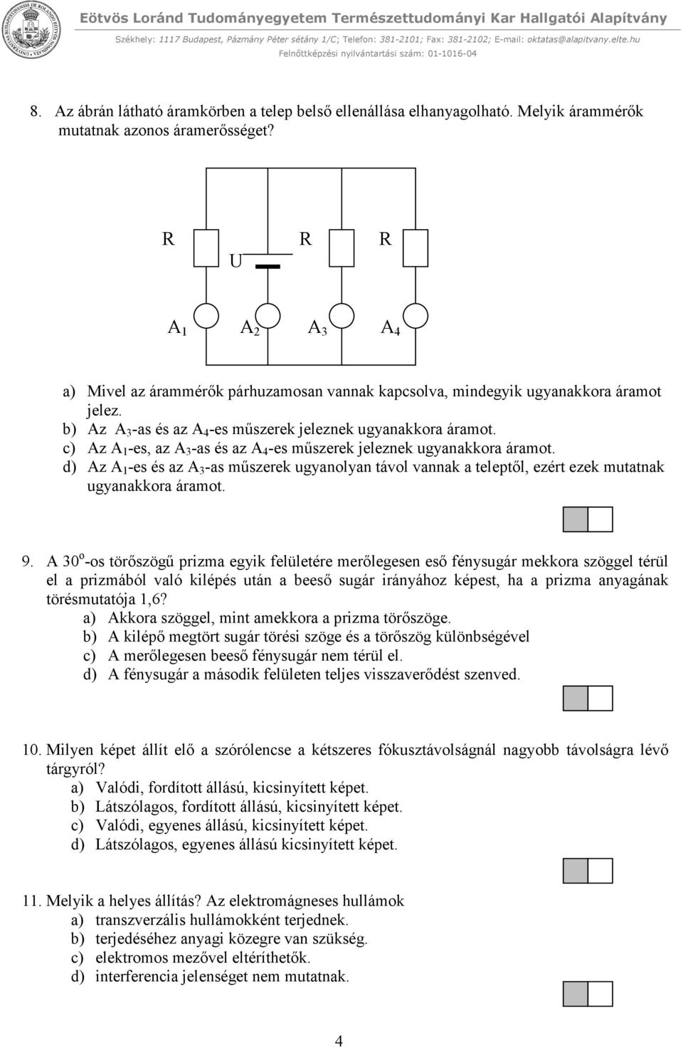 c) Az A 1 -es, az A 3 -as és az A 4 -es mőszerek jeleznek ugyanakkora áramot. d) Az A 1 -es és az A 3 -as mőszerek ugyanolyan távol vannak a teleptıl, ezért ezek mutatnak ugyanakkora áramot. 9.