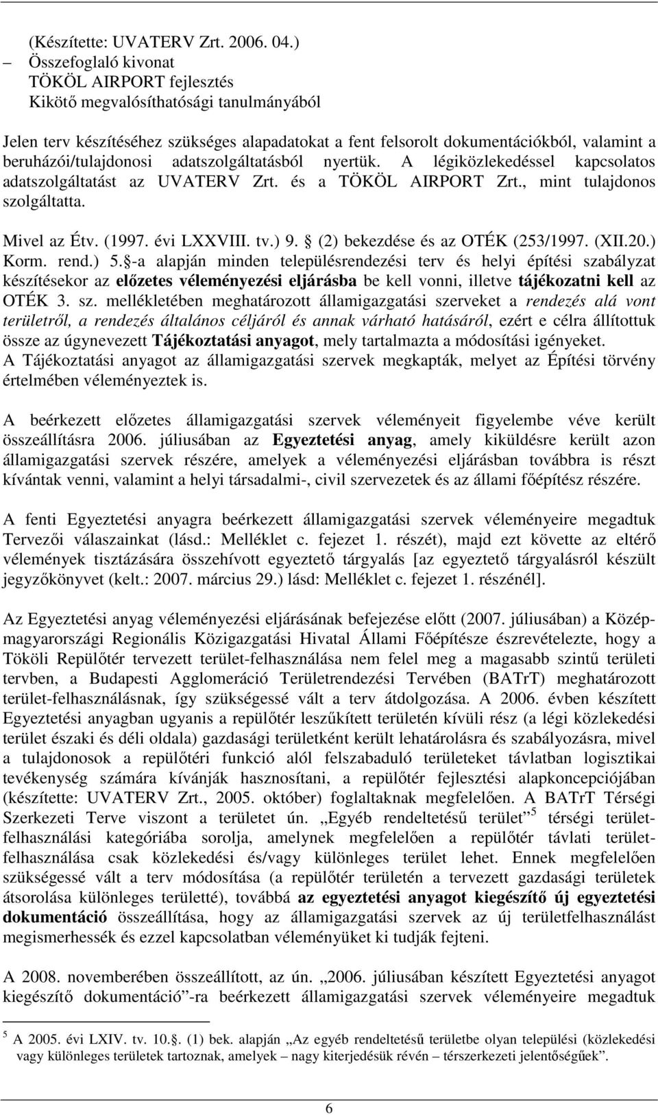 beruházói/tulajdonosi adatszolgáltatásból nyertük. A légiközlekedéssel kapcsolatos adatszolgáltatást az UVATERV Zrt. és a TÖKÖL AIRPORT Zrt., mint tulajdonos szolgáltatta. Mivel az Étv. (1997.