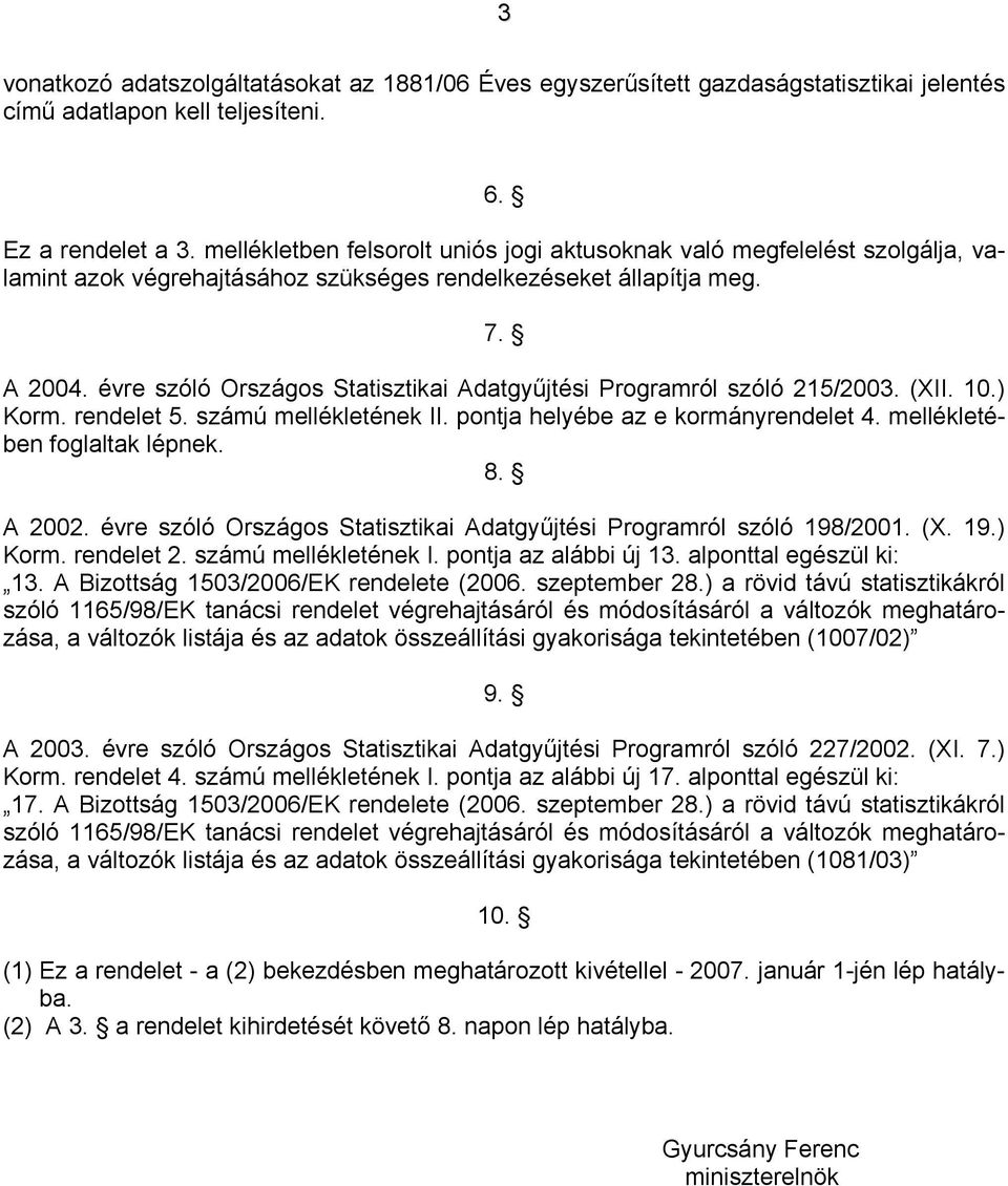 évre szóló Országos Statisztikai Adatgyűjtési Programról szóló 215/2003. (II. 10.) Korm. rendelet 5. számú mellékletének II. pontja helyébe az e kormányrendelet 4. mellékletében foglaltak lépnek. 8.