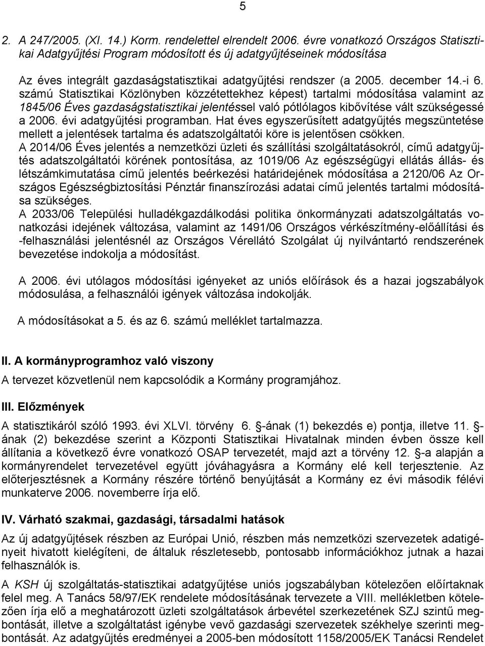 számú Statisztikai Közlönyben közzétettekhez képest) tartalmi módosítása valamint az 1845/06 Éves gazdaságstatisztikai jelentéssel való pótlólagos kibővítése vált szükségessé a 2006.