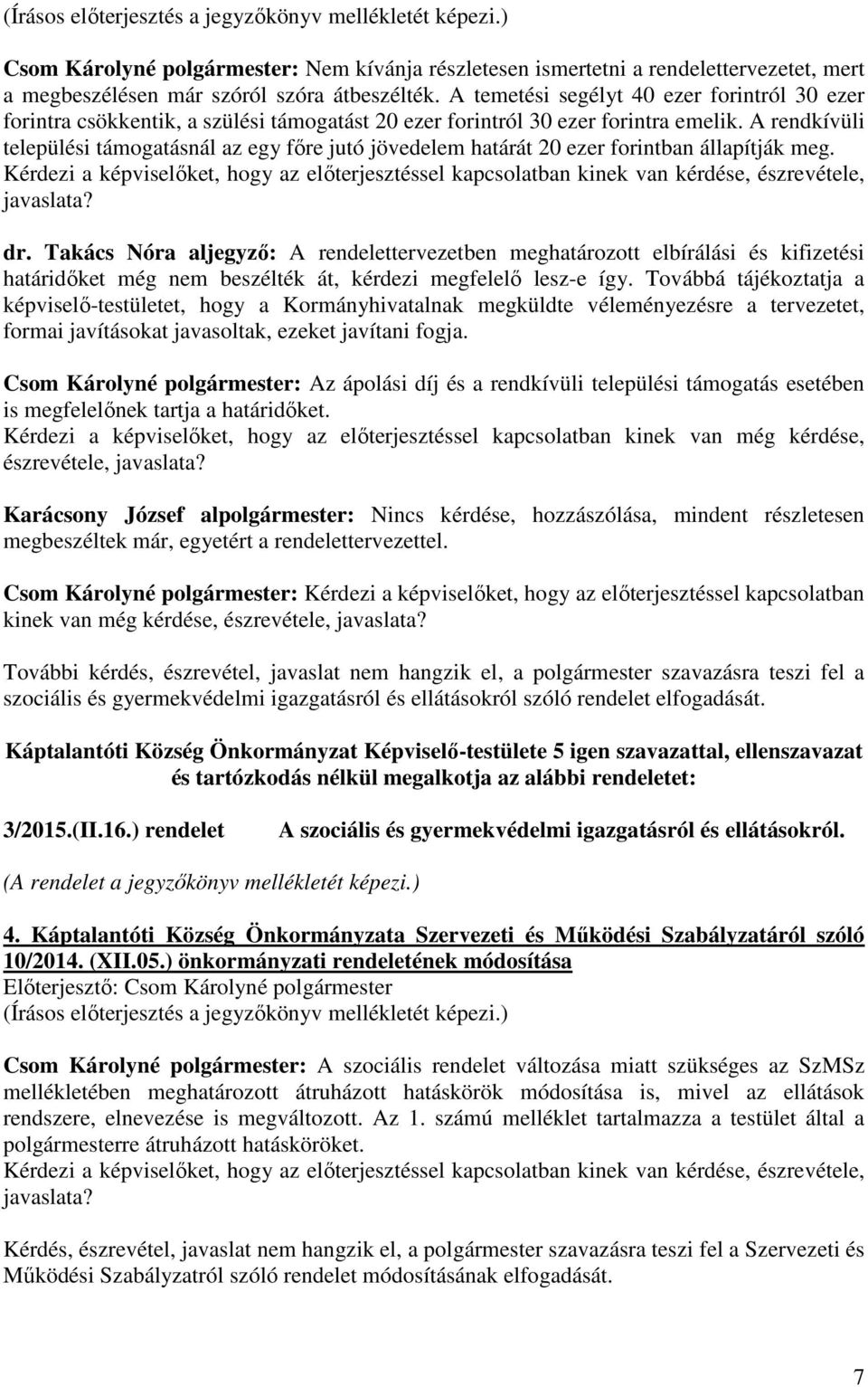 A rendkívüli települési támogatásnál az egy főre jutó jövedelem határát 20 ezer forintban állapítják meg. dr.