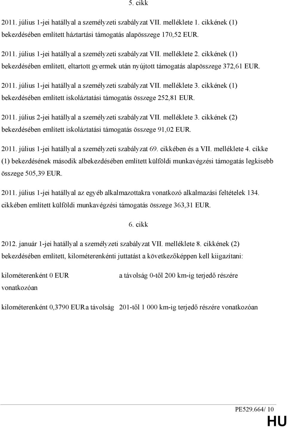 cikkének (1) bekezdésében említett iskoláztatási támogatás összege 252,81 EUR. 2011. július 2-jei hatállyal a személyzeti szabályzat VII. melléklete 3.