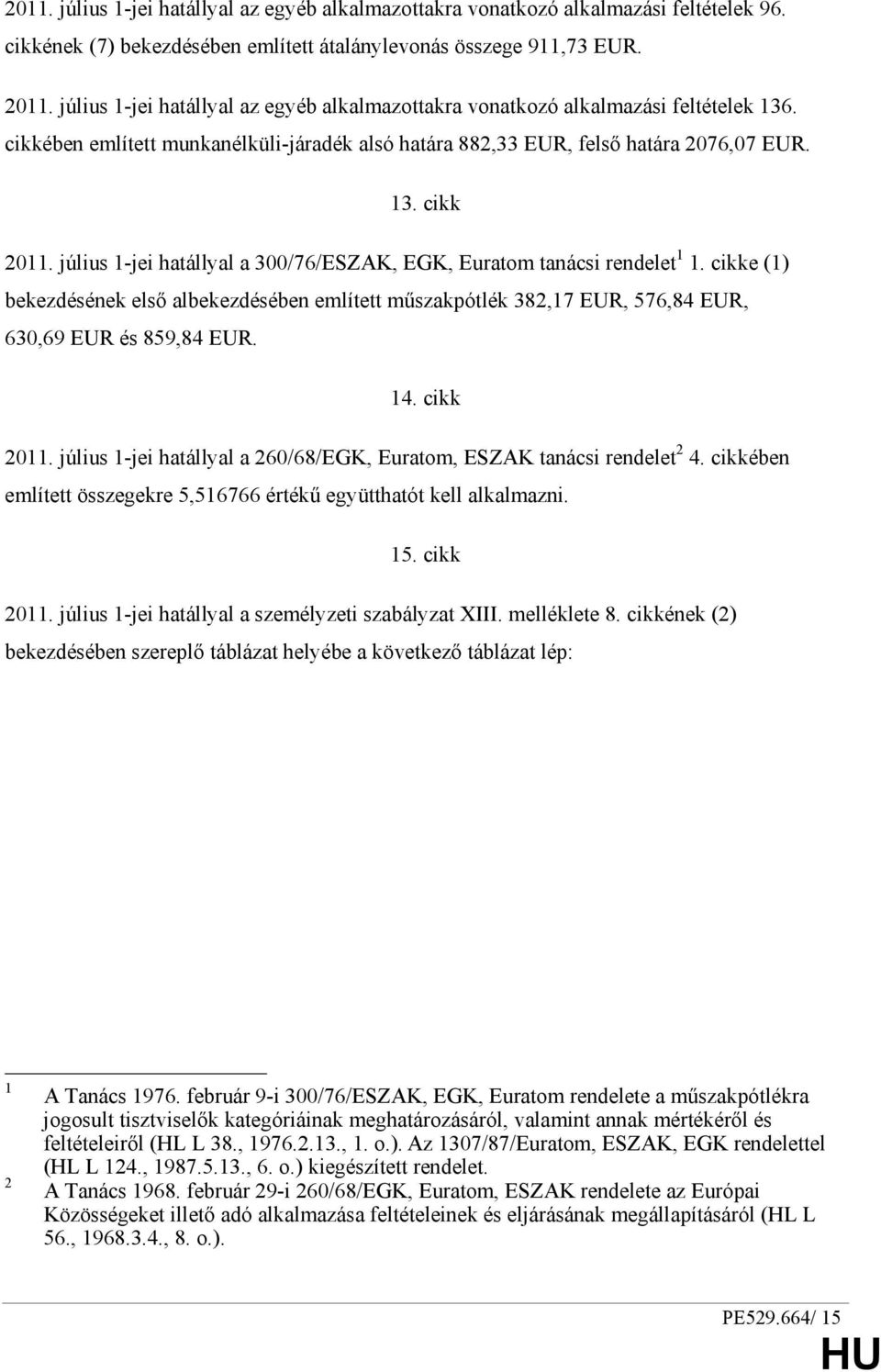 július 1-jei hatállyal a 300/76/ESZAK, EGK, Euratom tanácsi rendelet 1 1. cikke (1) bekezdésének elsı albekezdésében említett mőszakpótlék 382,17 EUR, 576,84 EUR, 630,69 EUR és 859,84 EUR. 14.