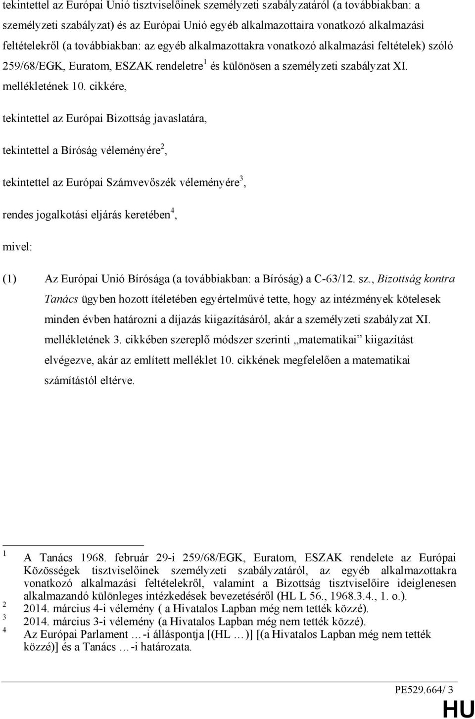 cikkére, tekintettel az Európai Bizottság javaslatára, tekintettel a Bíróság véleményére 2, tekintettel az Európai Számvevıszék véleményére 3, rendes jogalkotási eljárás keretében 4, mivel: (1) Az