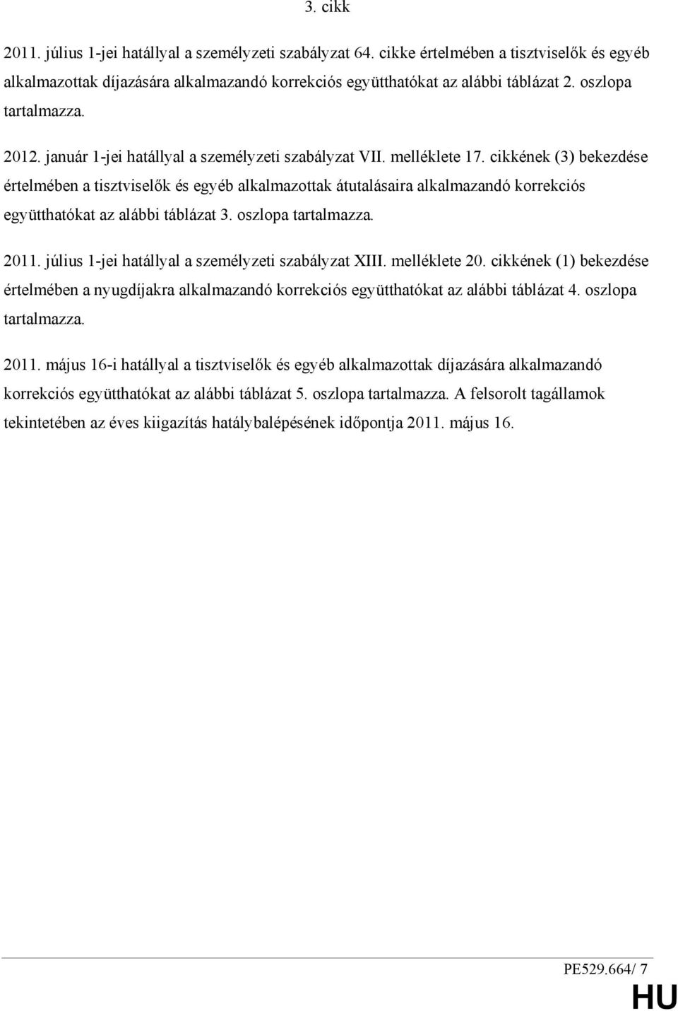 cikkének (3) bekezdése értelmében a tisztviselık és egyéb alkalmazottak átutalásaira alkalmazandó korrekciós együtthatókat az alábbi táblázat 3. oszlopa tartalmazza. 2011.