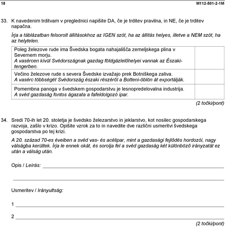 Poleg železove rude ima Švedska bogata nahajališča zemeljskega plina v Severnem morju. A vasércen kívül Svédországnak gazdag földgázlelőhelyei vannak az Északitengerben.
