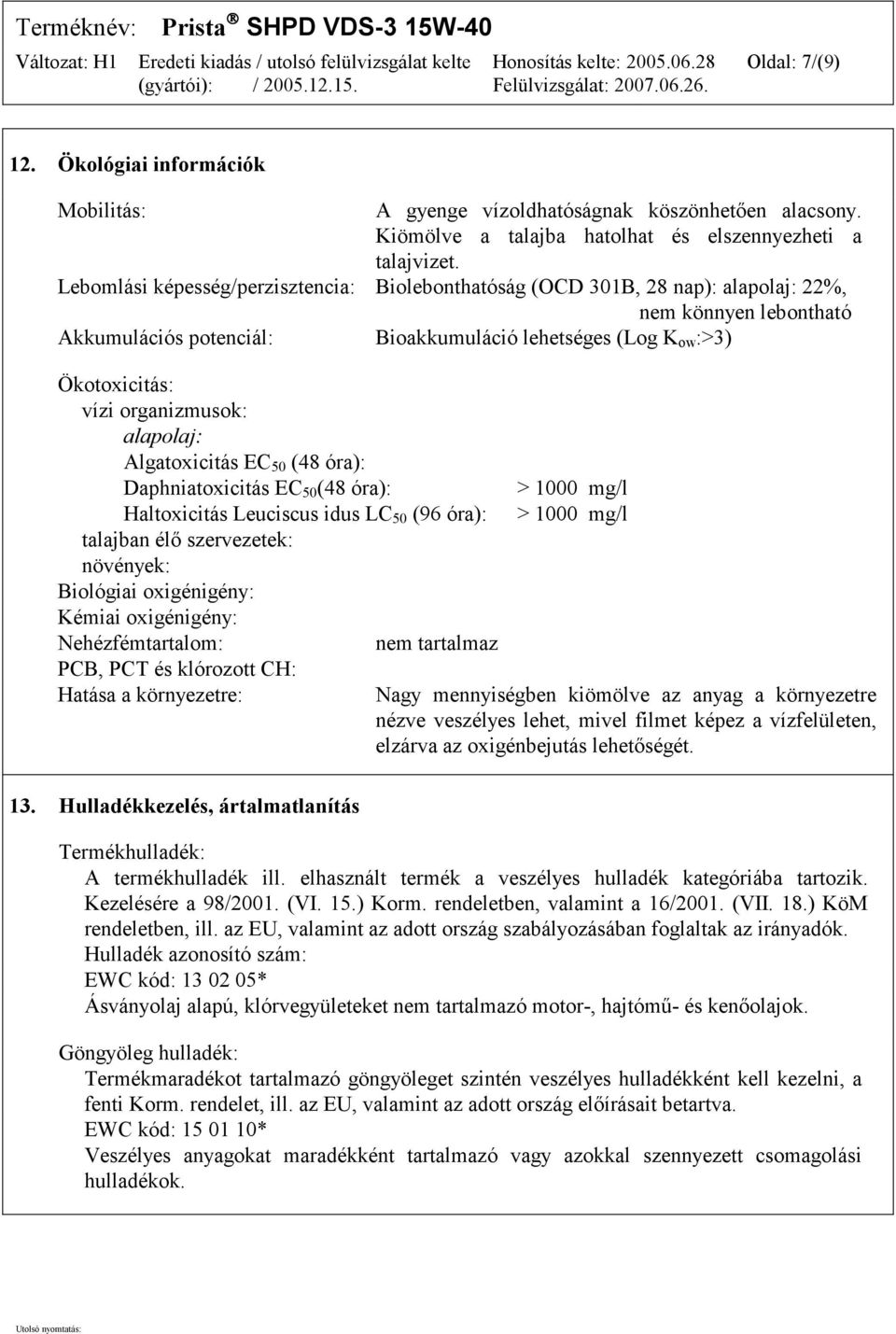 organizmusok: alapolaj: Algatoxicitás EC 50 (48 óra): Daphniatoxicitás EC 50 (48 óra): Haltoxicitás Leuciscus idus LC 50 (96 óra): talajban élő szervezetek: növények: Biológiai oxigénigény: Kémiai