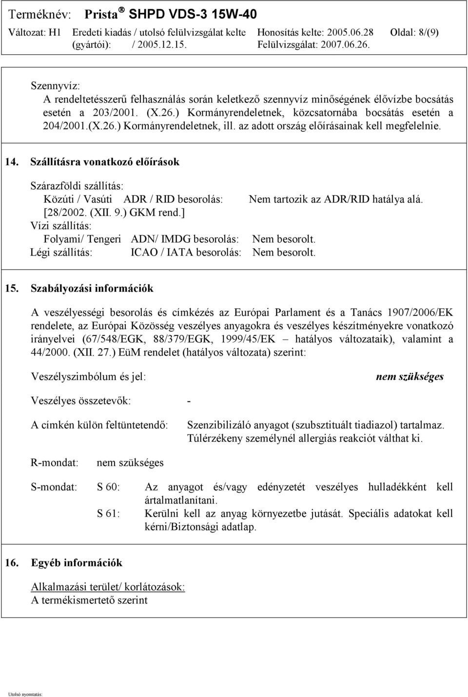 Szállításra vonatkozó előírások Szárazföldi szállítás: Közúti / Vasúti ADR / RID besorolás: Nem tartozik az ADR/RID hatálya alá. [28/2002. (XII. 9.) GKM rend.