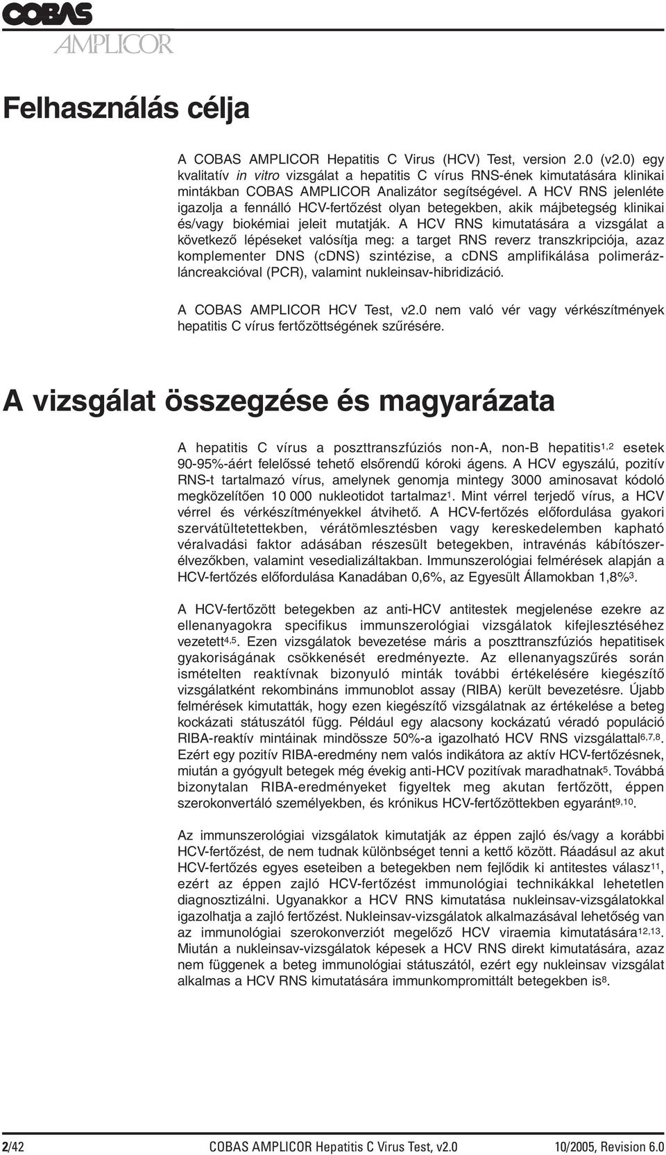 A HCV RNS jelenléte igazolja a fennálló HCV-fertőzést olyan betegekben, akik májbetegség klinikai és/vagy biokémiai jeleit mutatják.