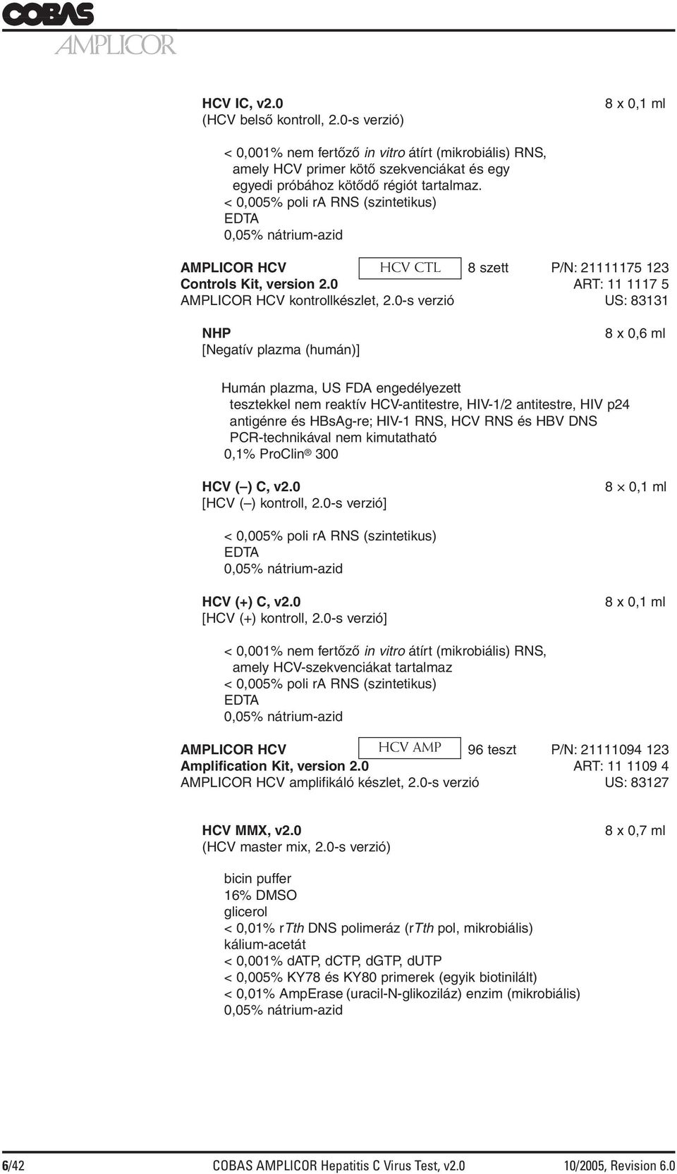 0-s verzió US: 83131 NHP [Negatív plazma (humán)] 8 x 0,6 ml Humán plazma, US FDA engedélyezett tesztekkel nem reaktív HCV-antitestre, HIV-1/2 antitestre, HIV p24 antigénre és HBsAg-re; HIV-1 RNS,