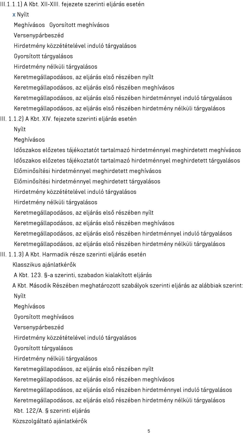 Keretmegállapodásos, az eljárás első részében nyílt Keretmegállapodásos, az eljárás első részében meghívásos Keretmegállapodásos, az eljárás első részében hirdetménnyel induló tárgyalásos