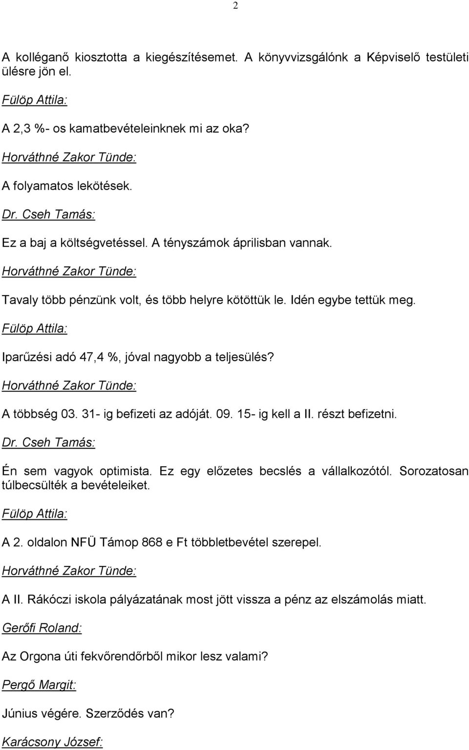 31- ig befizeti az adóját. 09. 15- ig kell a II. részt befizetni. Én sem vagyok optimista. Ez egy előzetes becslés a vállalkozótól. Sorozatosan túlbecsülték a bevételeiket. A 2.