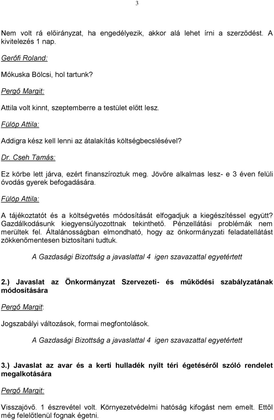 A tájékoztatót és a költségvetés módosítását elfogadjuk a kiegészítéssel együtt? Gazdálkodásunk kiegyensúlyozottnak tekinthető. Pénzellátási problémák nem merültek fel.