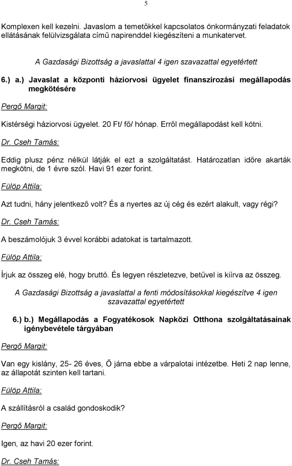 Eddig plusz pénz nélkül látják el ezt a szolgáltatást. Határozatlan időre akarták megkötni, de 1 évre szól. Havi 91 ezer forint. Azt tudni, hány jelentkező volt?