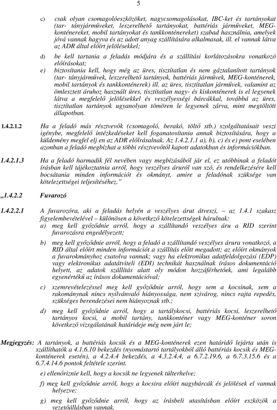 el vannak látva az ADR által előírt jelölésekkel; d) be kell tartania a feladás módjára és a szállítási korlátozásokra vonatkozó előírásokat; e) biztosítania kell, hogy még az üres, tisztítatlan és