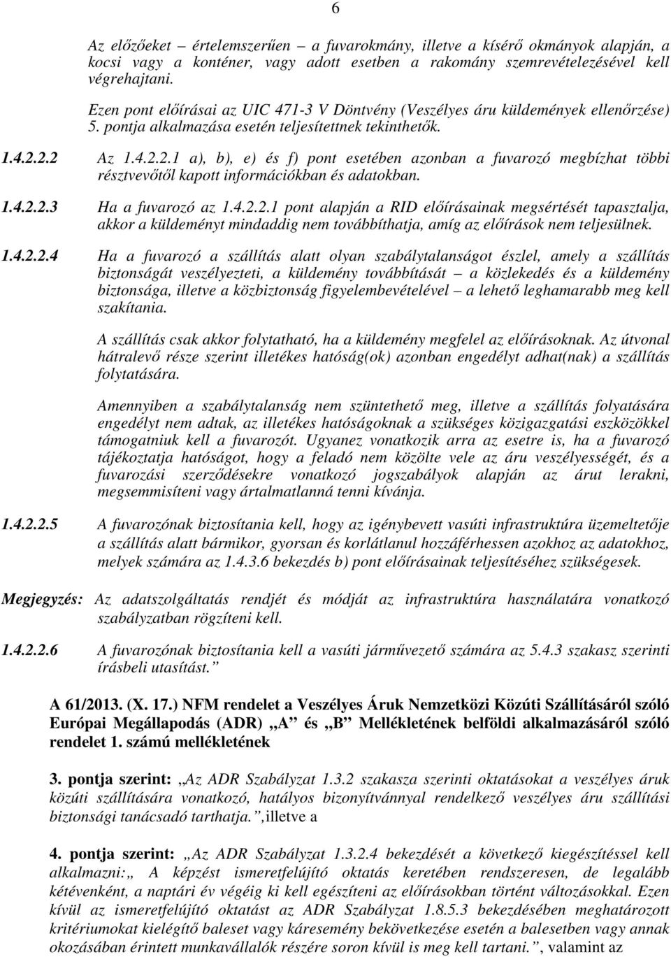 2.2 Az 1.4.2.2.1 a), b), e) és f) pont esetében azonban a fuvarozó megbízhat többi résztvevőtől kapott információkban és adatokban. 1.4.2.2.3 Ha a fuvarozó az 1.4.2.2.1 pont alapján a RID előírásainak megsértését tapasztalja, akkor a küldeményt mindaddig nem továbbíthatja, amíg az előírások nem teljesülnek.