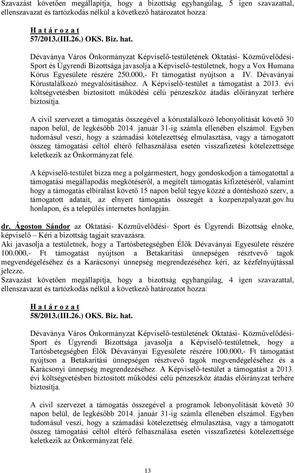 A Képviselő-testület a támogatást a 2013. évi költségvetésben biztosított működési célú pénzeszköz átadás előirányzat terhére biztosítja.