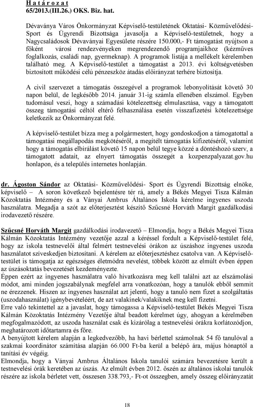 A Képviselő-testület a támogatást a 2013. évi költségvetésben biztosított működési célú pénzeszköz átadás előirányzat terhére biztosítja.