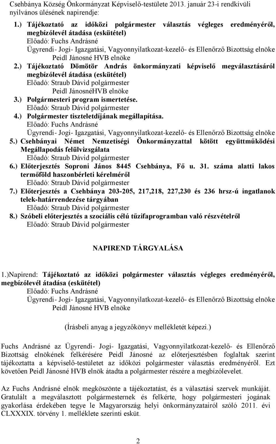 Bizottság elnöke Peidl Jánosné HVB elnöke 2.) Tájékoztató Dömötör András önkormányzati képviselő megválasztásáról megbízólevél átadása (eskütétel) Peidl JánosnéHVB elnöke 3.