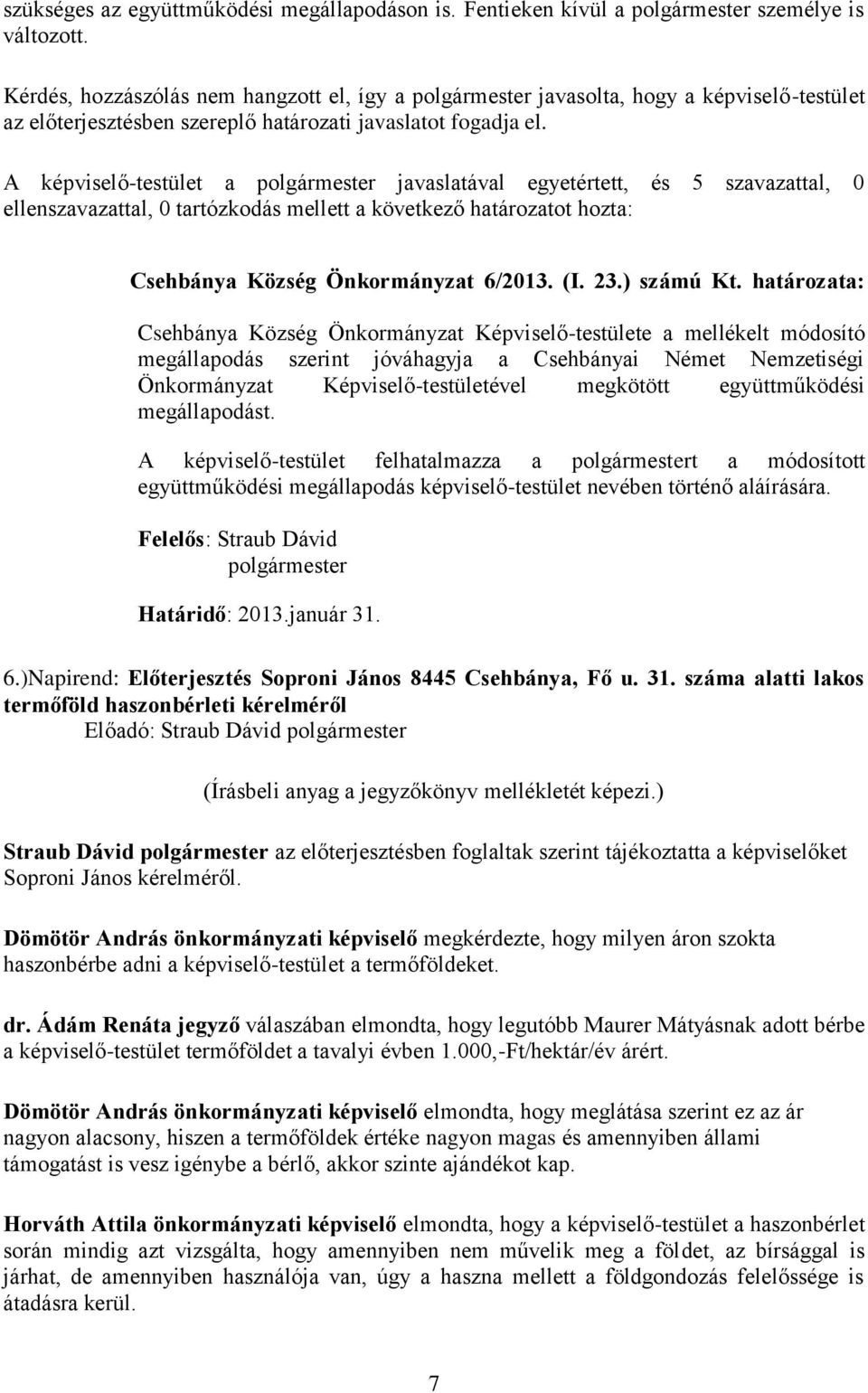 A képviselő-testület a polgármester javaslatával egyetértett, és 5 szavazattal, 0 ellenszavazattal, 0 tartózkodás mellett a következő határozatot hozta: Csehbánya Község Önkormányzat 6/2013. (I. 23.