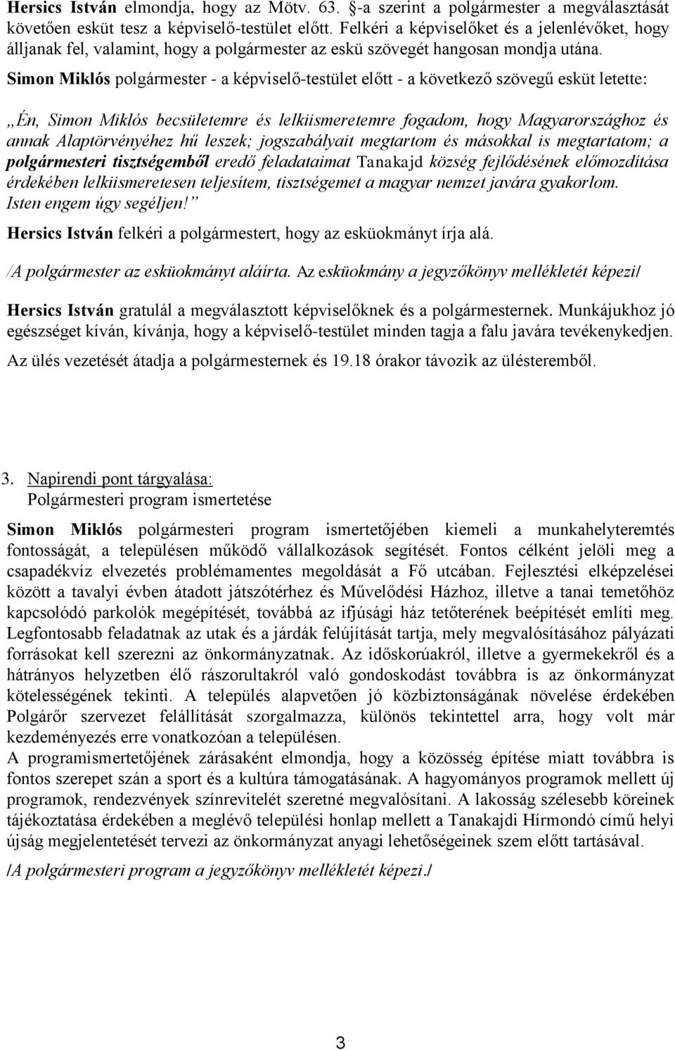 Simon Miklós polgármester - a képviselő-testület előtt - a következő szövegű esküt letette: Én, Simon Miklós becsületemre és lelkiismeretemre fogadom, hogy Magyarországhoz és annak Alaptörvényéhez hű