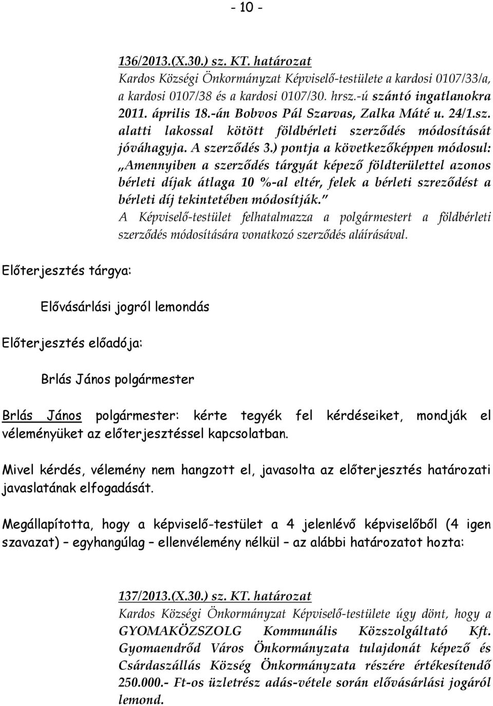 ) pontja a következőképpen módosul: Amennyiben a szerződés tárgyát képező földterülettel azonos bérleti díjak átlaga 10 %-al eltér, felek a bérleti szreződést a bérleti díj tekintetében módosítják.