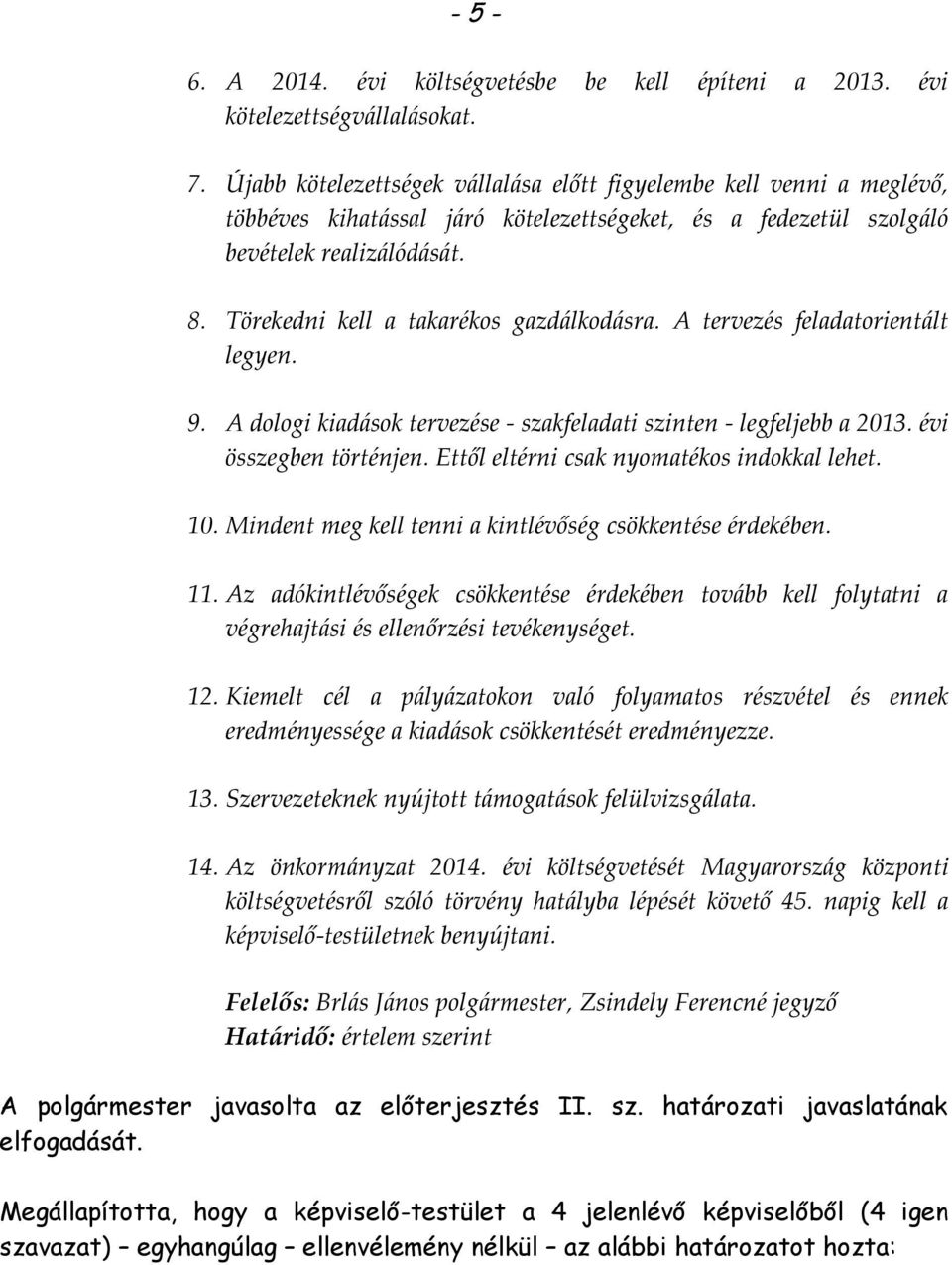 Törekedni kell a takarékos gazdálkodásra. A tervezés feladatorientált legyen. 9. A dologi kiadások tervezése - szakfeladati szinten - legfeljebb a 2013. évi összegben történjen.