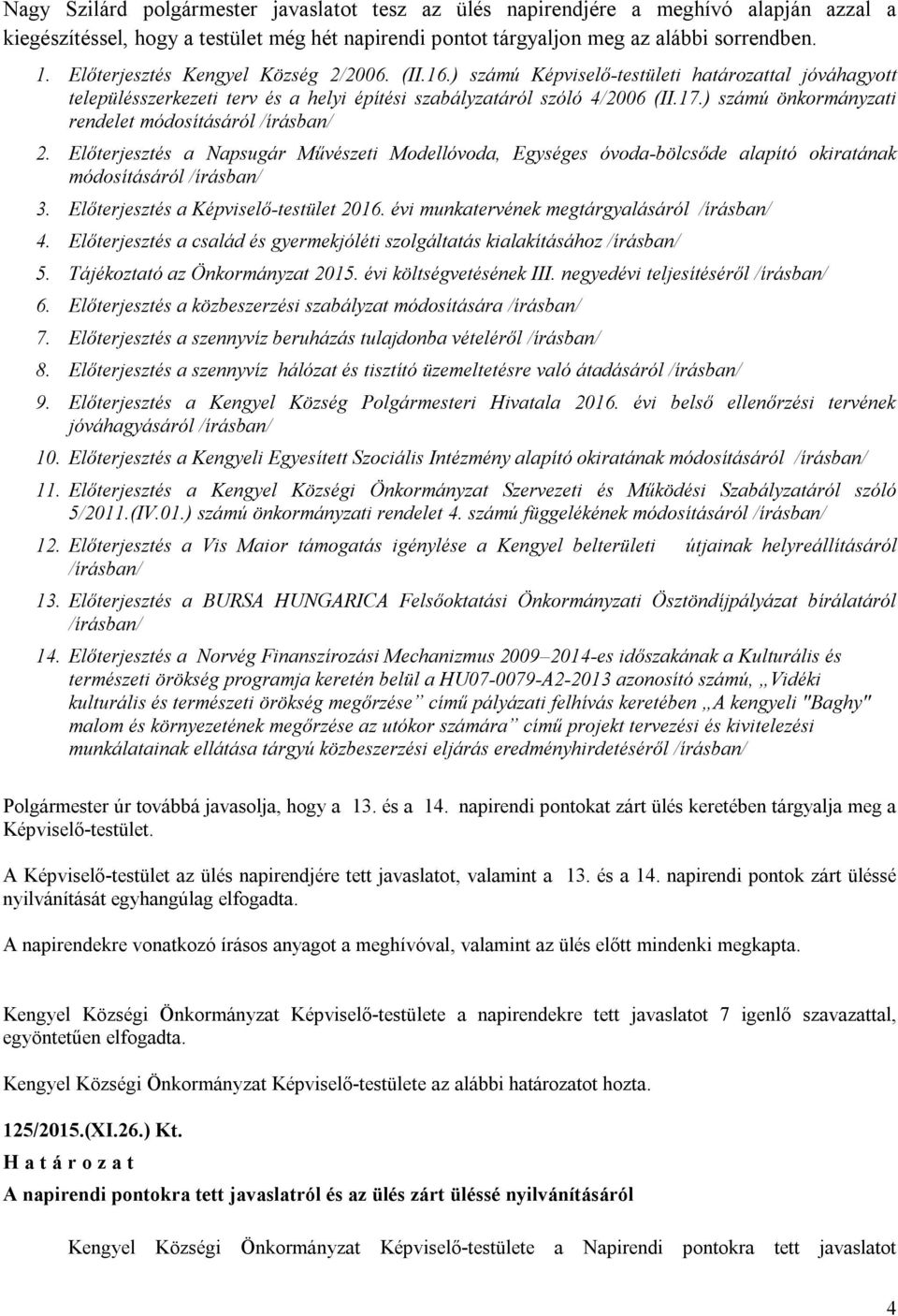 ) számú önkormányzati rendelet módosításáról /írásban/ 2. Előterjesztés a Napsugár Művészeti Modellóvoda, Egységes óvoda-bölcsőde alapító okiratának módosításáról /írásban/ 3.