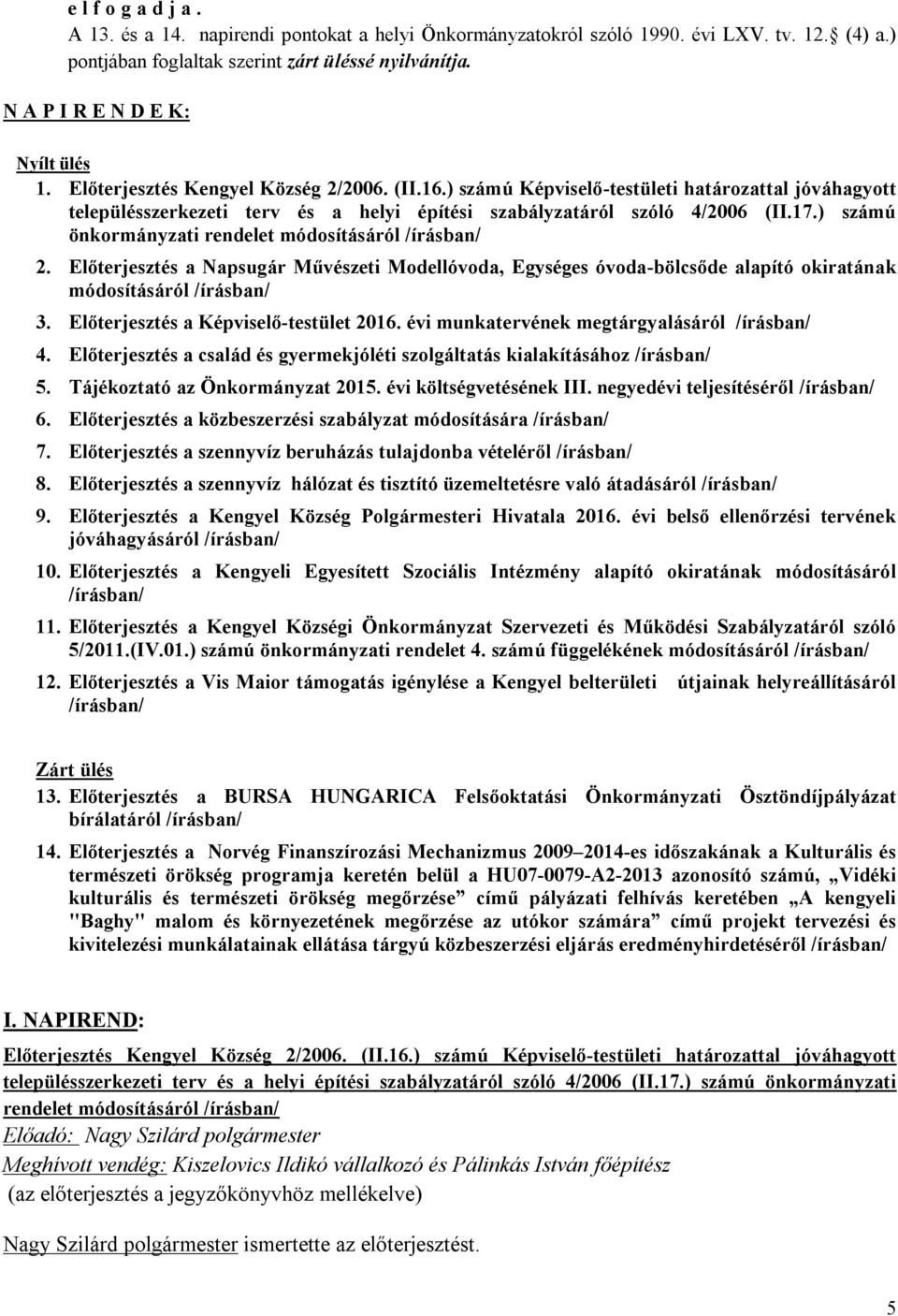 ) számú Képviselő-testületi határozattal jóváhagyott településszerkezeti terv és a helyi építési szabályzatáról szóló 4/2006 (II.17.) számú önkormányzati rendelet módosításáról /írásban/ 2.