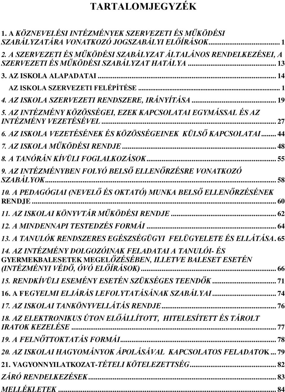 AZ ISKOLA SZERVEZETI RENDSZERE, IRÁNYÍTÁSA... 19 5. AZ INTÉZMÉNY KÖZÖSSÉGEI, EZEK KAPCSOLATAI EGYMÁSSAL ÉS AZ INTÉZMÉNY VEZETÉSÉVEL... 27 6. AZ ISKOLA VEZETÉSÉNEK ÉS KÖZÖSSÉGEINEK KÜLSŐ KAPCSOLATAI.