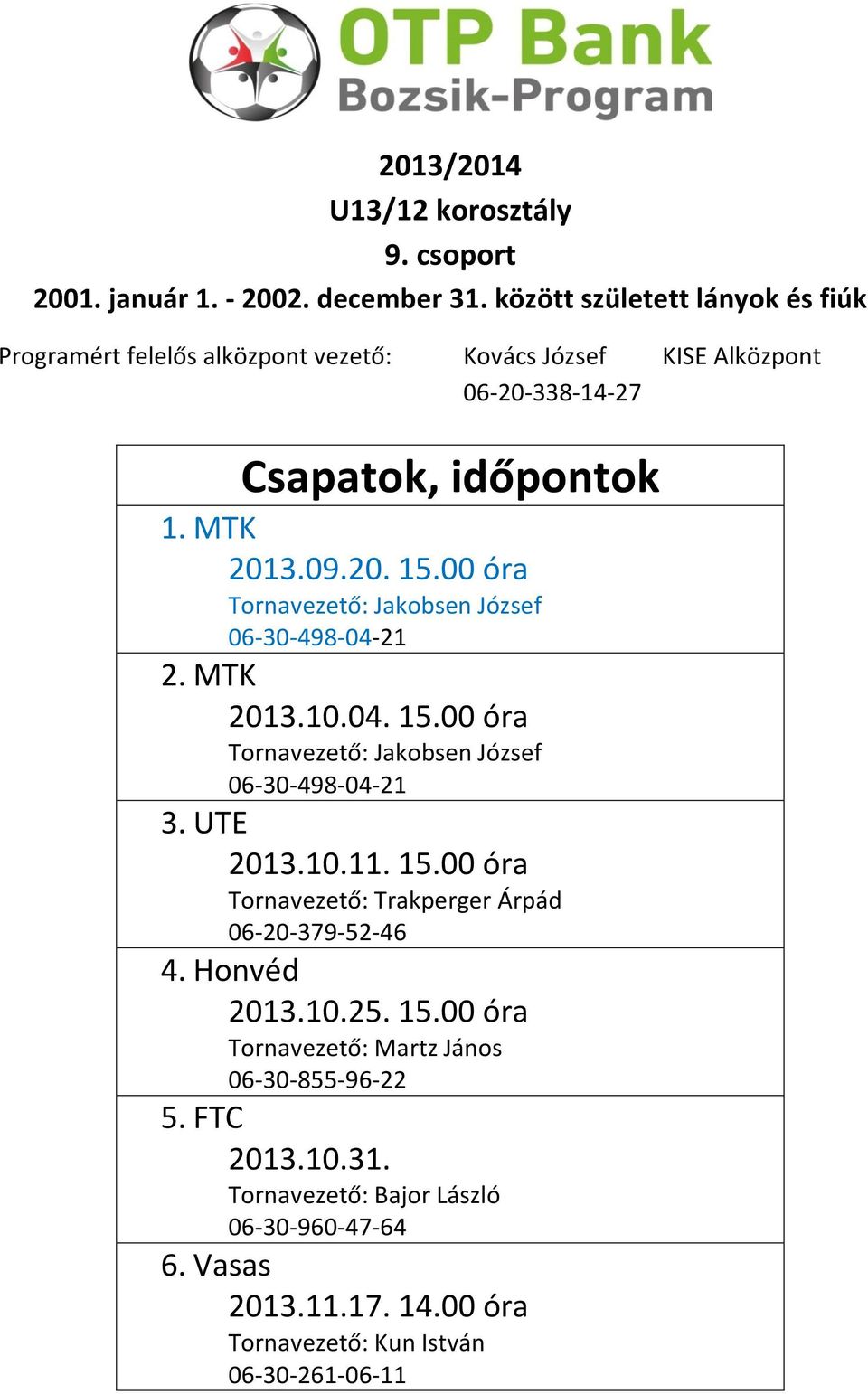 00 óra Tornavezető: Jakobsen József 06-30-498-04-21 2. MTK 2013.10.04. 15.00 óra Tornavezető: Jakobsen József 06-30-498-04-21 3. UTE 2013.10.11. 15.00 óra Tornavezető: Trakperger Árpád 06-20-379-52-46 4.