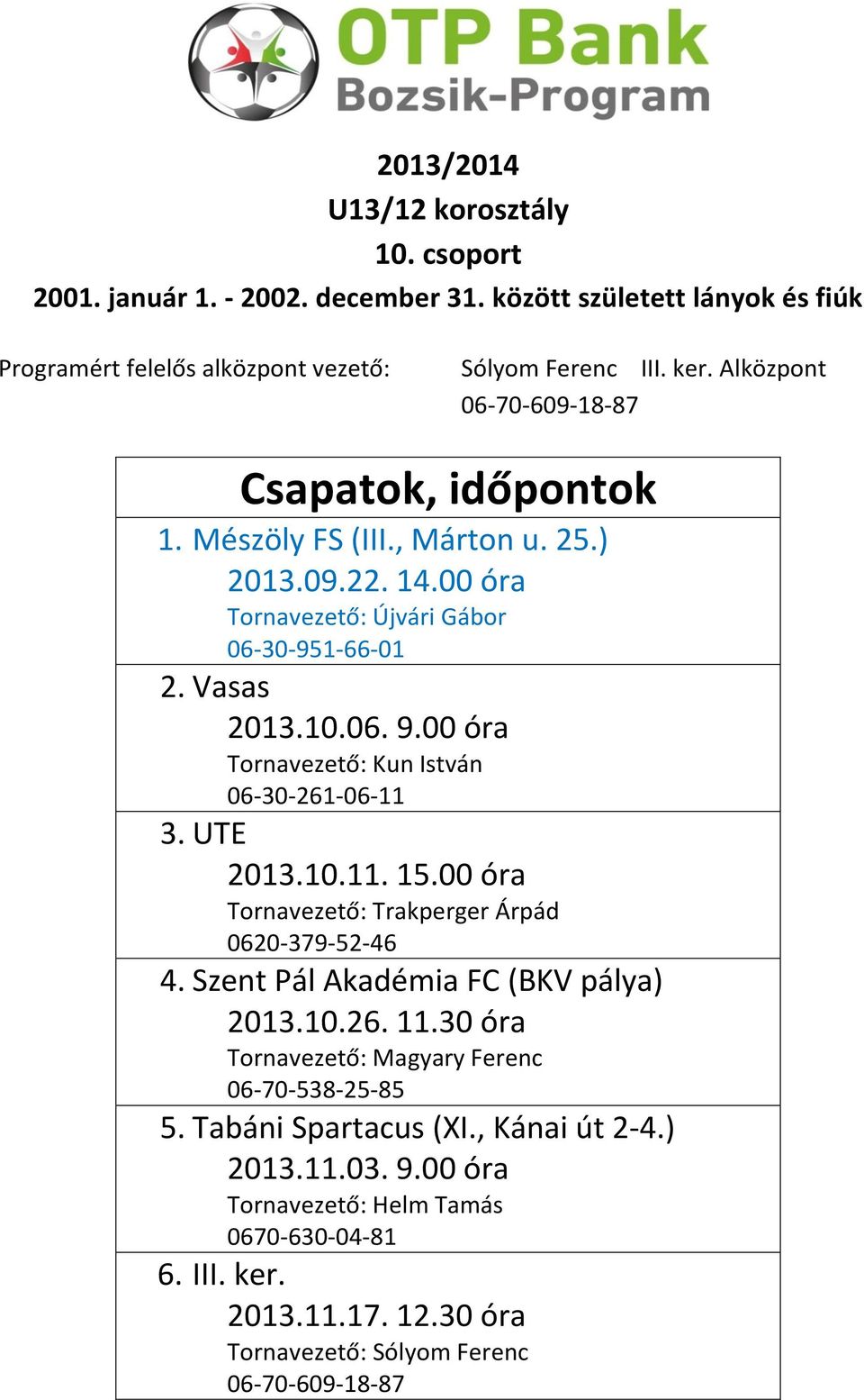 00 óra Tornavezető: Kun István 06-30-261-06-11 3. UTE 2013.10.11. 15.00 óra Tornavezető: Trakperger Árpád 0620-379-52-46 4. Szent Pál Akadémia FC (BKV pálya) 2013.10.26. 11.