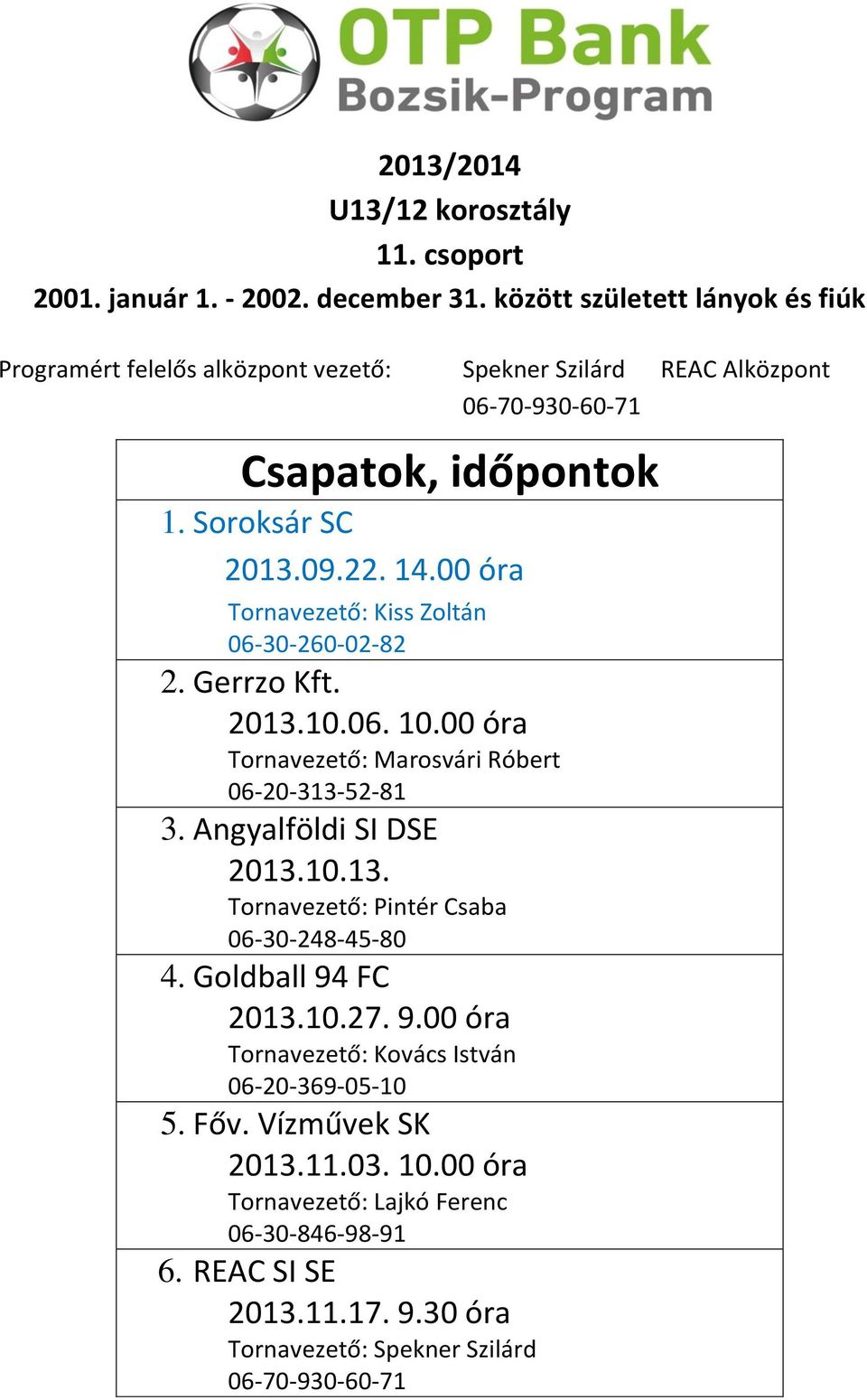 00 óra Tornavezető: Kiss Zoltán 06-30-260-02-82 2. Gerrzo Kft. 2013.10.06. 10.00 óra Tornavezető: Marosvári Róbert 06-20-313-52-81 3. Angyalföldi SI DSE 2013.10.13. Tornavezető: Pintér Csaba 06-30-248-45-80 4.