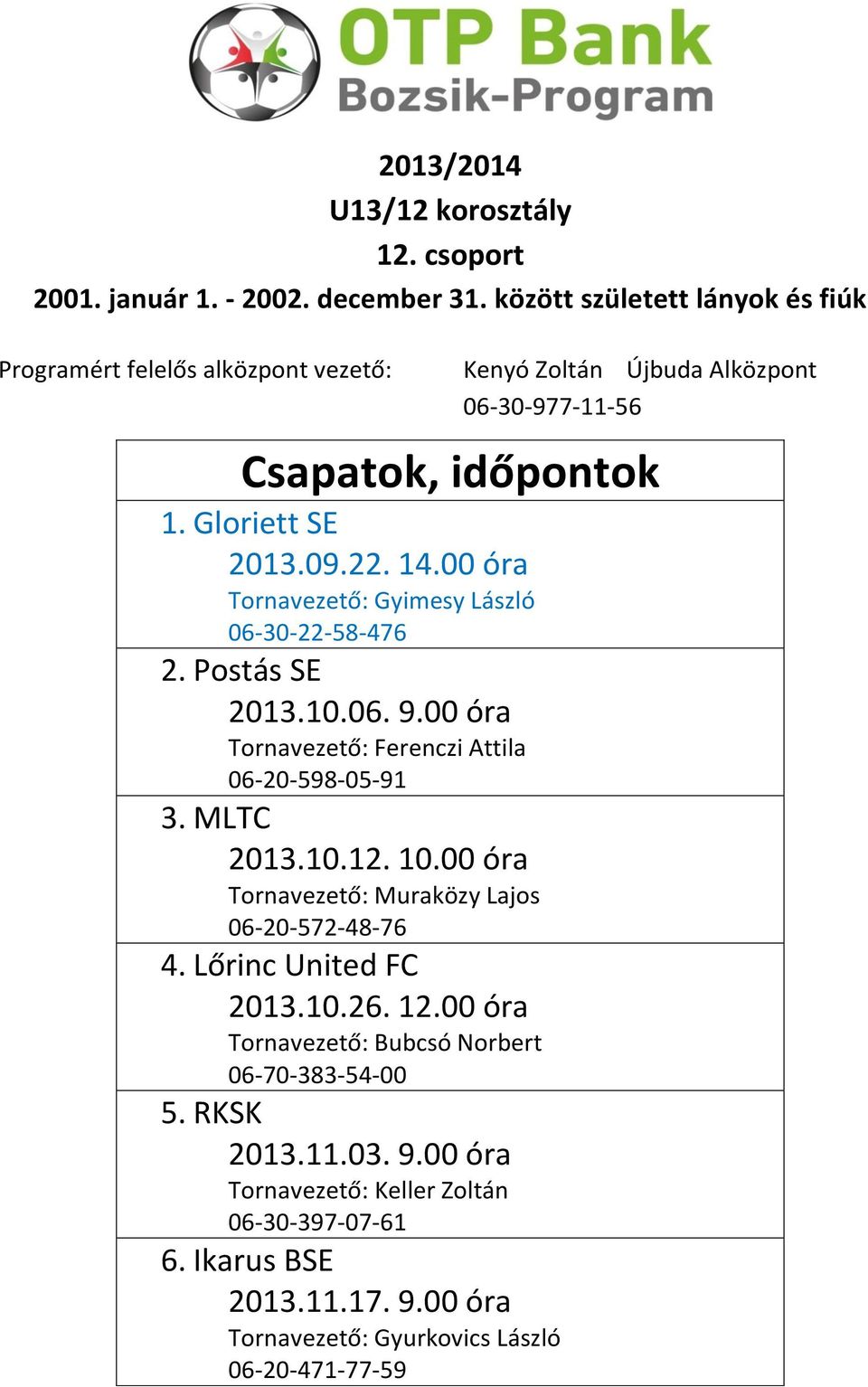 00 óra Tornavezető: Gyimesy László 06-30-22-58-476 2. Postás SE 2013.10.06. 9.00 óra Tornavezető: Ferenczi Attila 06-20-598-05-91 3. MLTC 2013.10.12. 10.