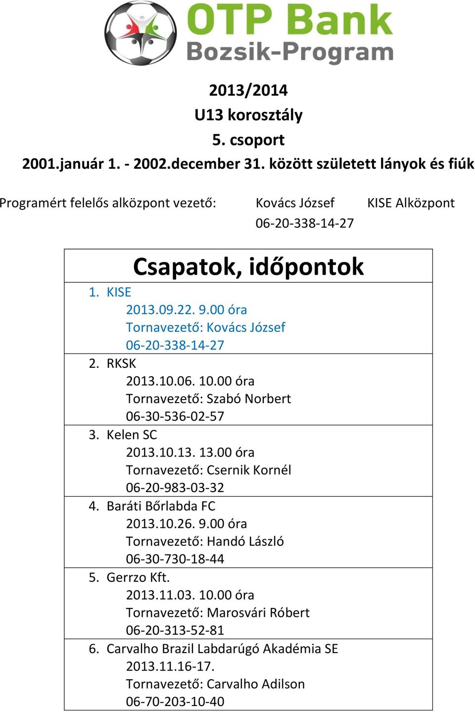 00 óra Tornavezető: Csernik Kornél 06-20-983-03-32 4. Baráti Bőrlabda FC 2013.10.26. 9.00 óra Tornavezető: Handó László 06-30-730-18-44 5.