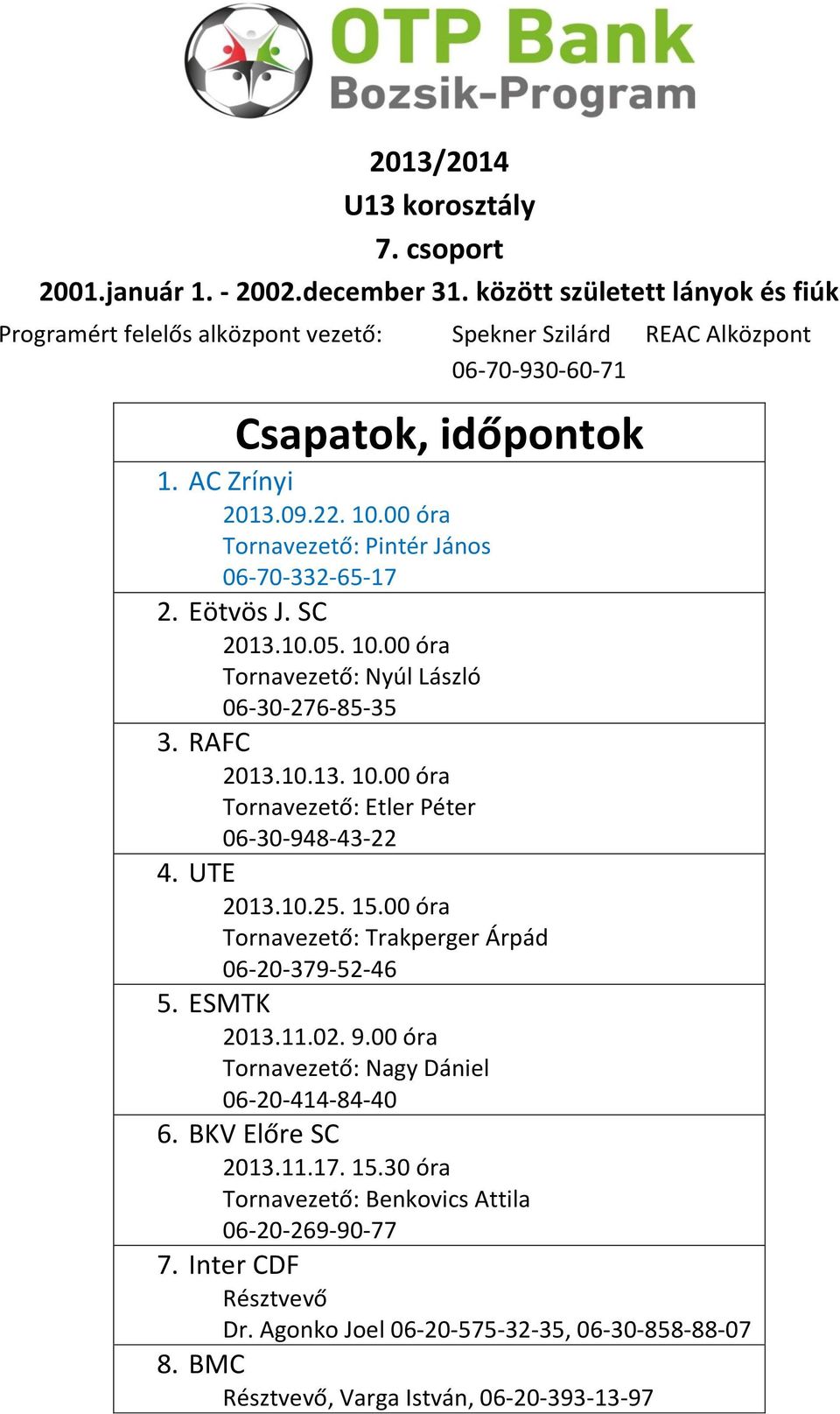 UTE 2013.10.25. 15.00 óra Tornavezető: Trakperger Árpád 06-20-379-52-46 5. ESMTK 2013.11.02. 9.00 óra Tornavezető: Nagy Dániel 06-20-414-84-40 6. BKV Előre SC 2013.11.17.