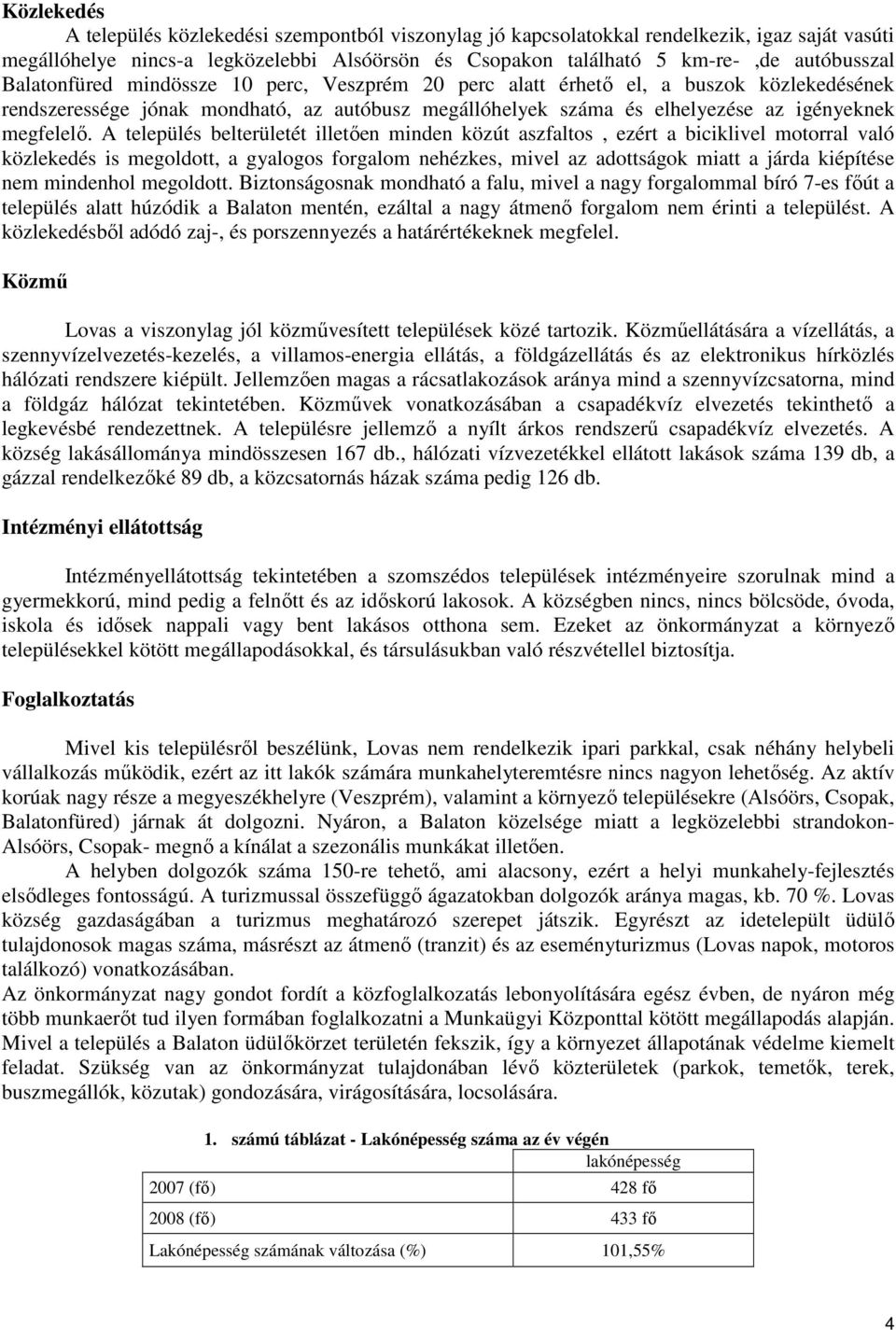 A település belterületét illetıen minden közút aszfaltos, ezért a biciklivel motorral való közlekedés is megoldott, a gyalogos forgalom nehézkes, mivel az adottságok miatt a járda kiépítése nem