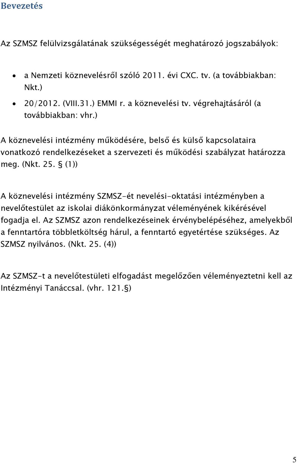 (1)) A köznevelési intézmény SZMSZ-ét nevelési-oktatási intézményben a nevelőtestület az iskolai diákönkormányzat véleményének kikérésével fogadja el.