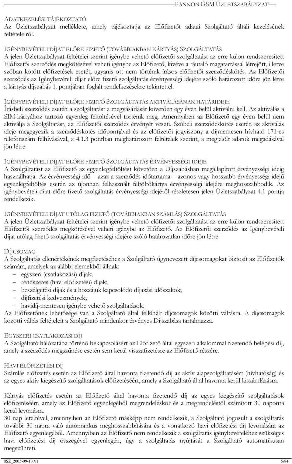 szerződés megkötésével veheti igénybe az Előfizető, kivéve a ráutaló magatartással létrejött, illetve szóban kötött előfizetések esetét, ugyanis ott nem történik írásos előfizetői szerződéskötés.