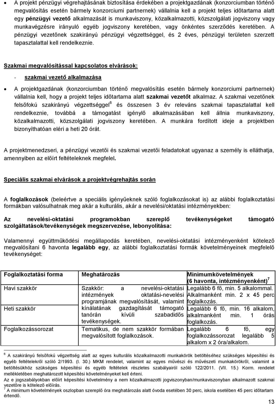 A pénzügyi vezetőnek szakirányú pénzügyi végzettséggel, és 2 éves, pénzügyi területen szerzett tapasztalattal kell rendelkeznie.