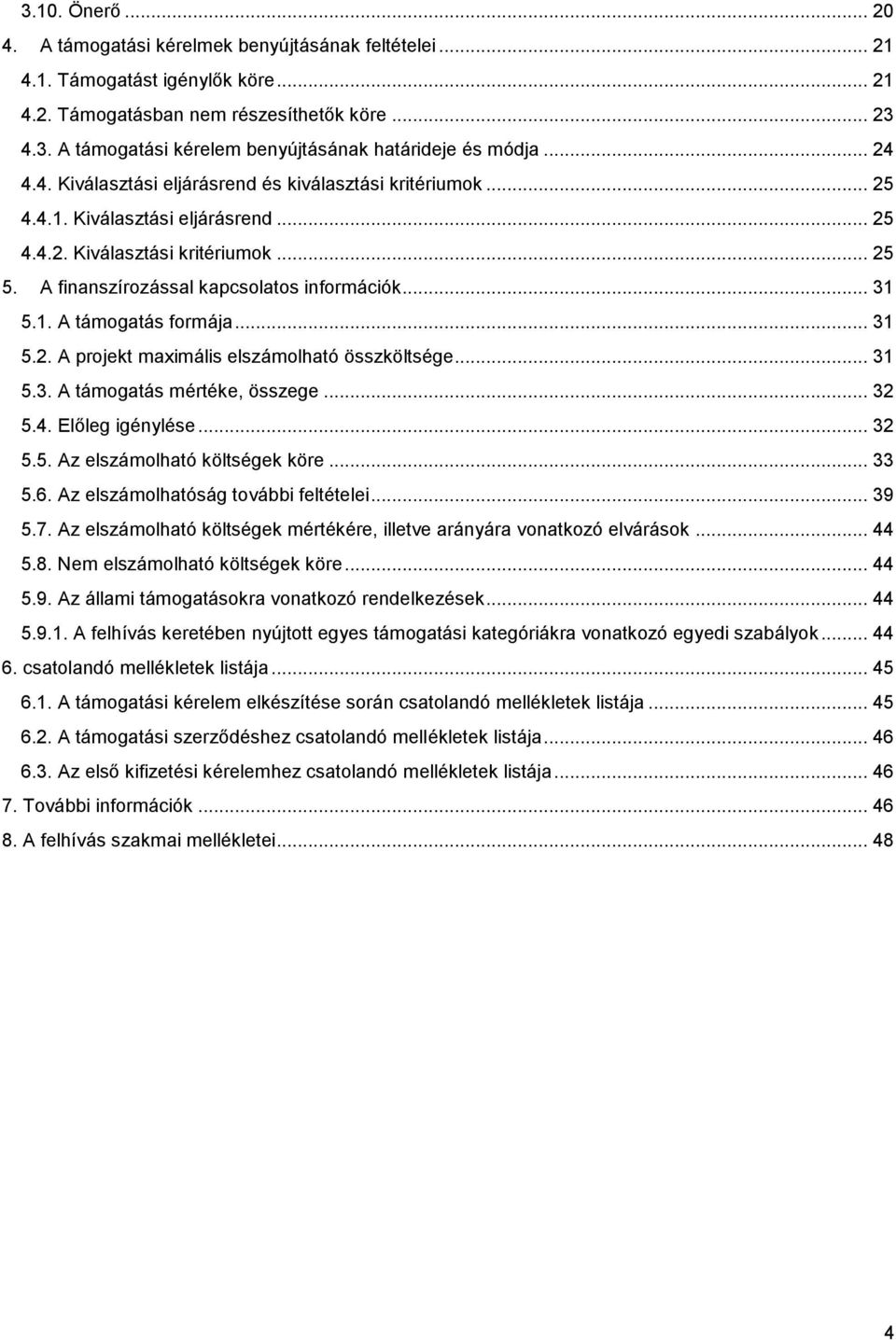 1. A támogatás formája... 31 5.2. A projekt maximális elszámolható összköltsége... 31 5.3. A támogatás mértéke, összege... 32 5.4. Előleg igénylése... 32 5.5. Az elszámolható költségek köre... 33 5.6.