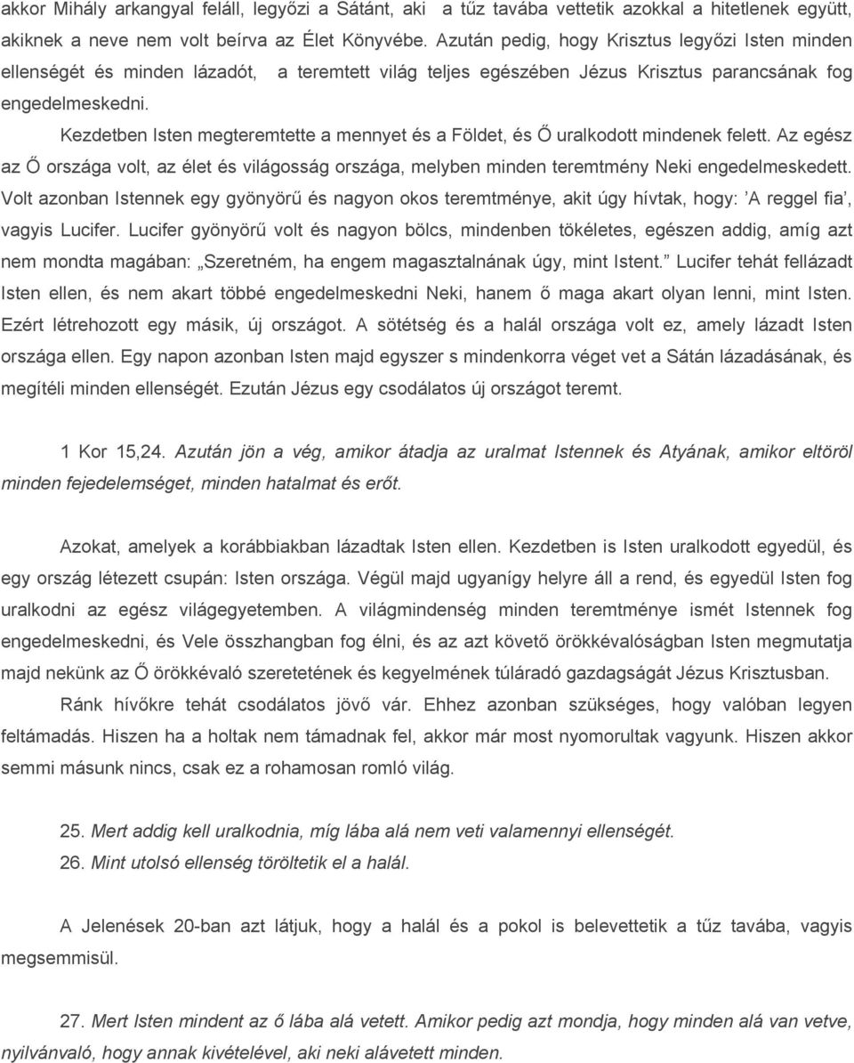 Kezdetben Isten megteremtette a mennyet és a Földet, és Ő uralkodott mindenek felett. Az egész az Ő országa volt, az élet és világosság országa, melyben minden teremtmény Neki engedelmeskedett.
