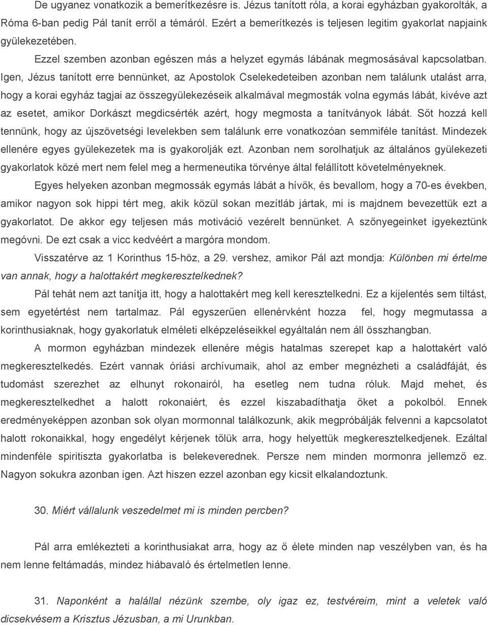 Igen, Jézus tanított erre bennünket, az Apostolok Cselekedeteiben azonban nem találunk utalást arra, hogy a korai egyház tagjai az összegyülekezéseik alkalmával megmosták volna egymás lábát, kivéve