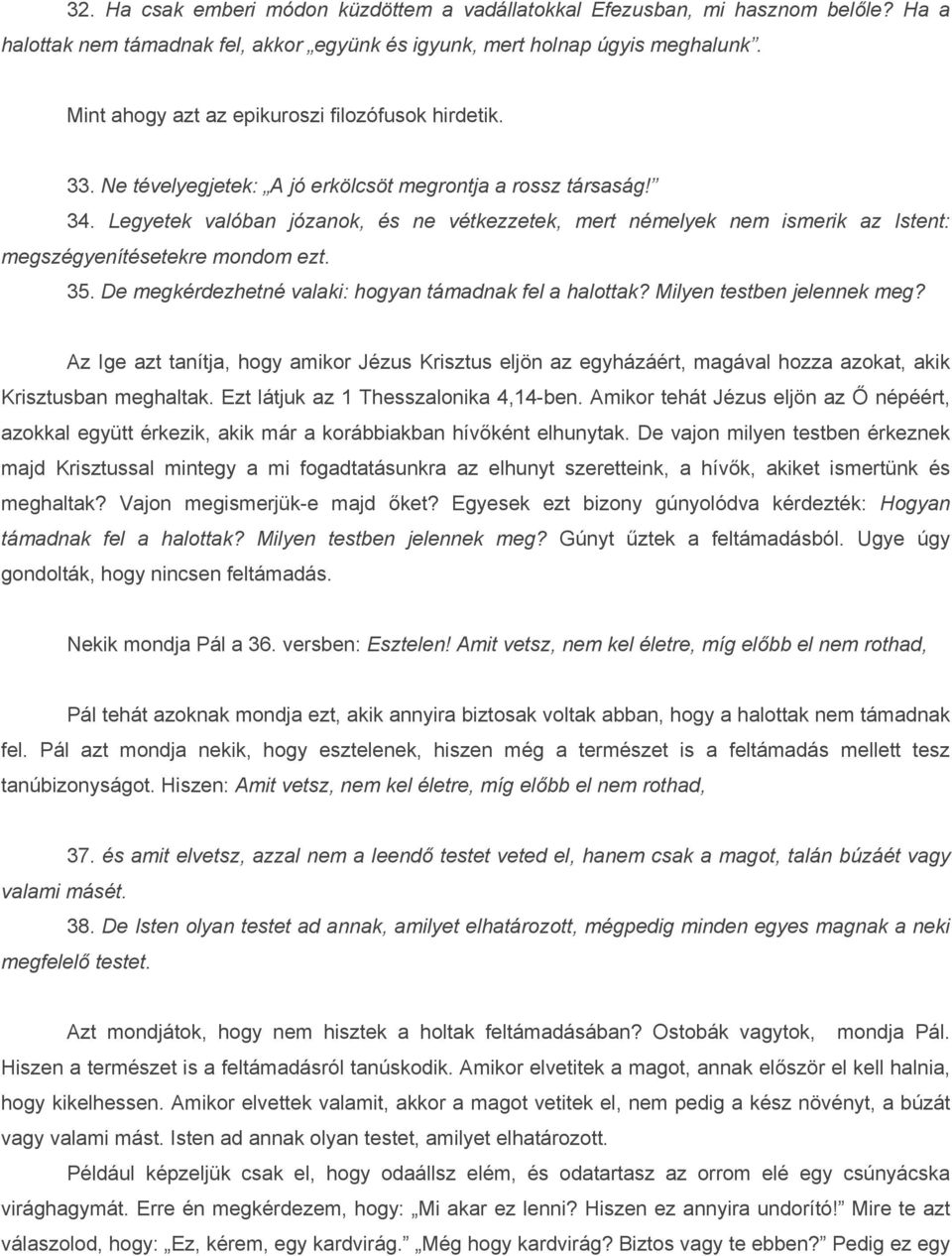 Legyetek valóban józanok, és ne vétkezzetek, mert némelyek nem ismerik az Istent: megszégyenítésetekre mondom ezt. 35. De megkérdezhetné valaki: hogyan támadnak fel a halottak?