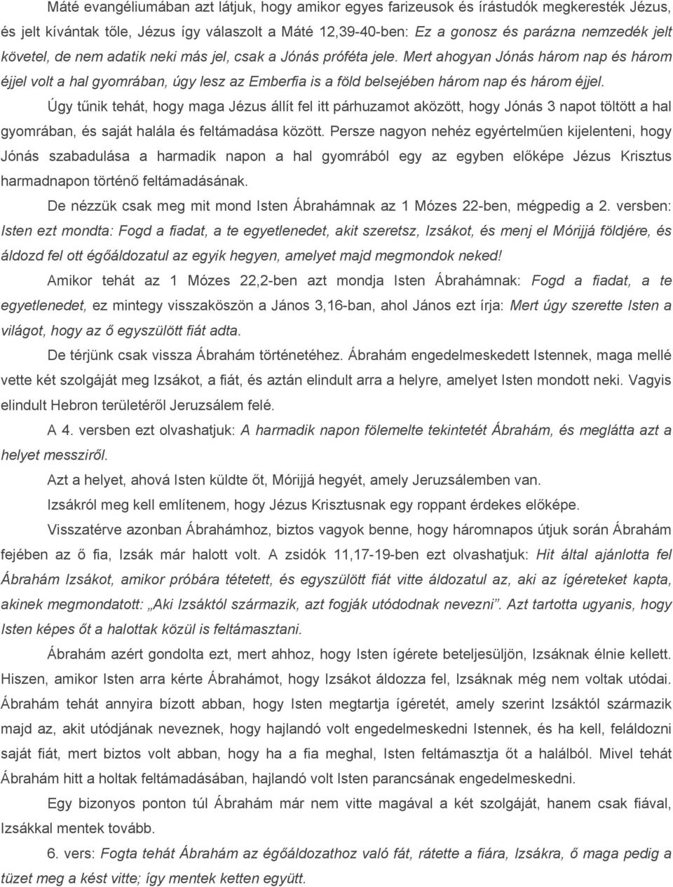 Úgy tűnik tehát, hogy maga Jézus állít fel itt párhuzamot aközött, hogy Jónás 3 napot töltött a hal gyomrában, és saját halála és feltámadása között.
